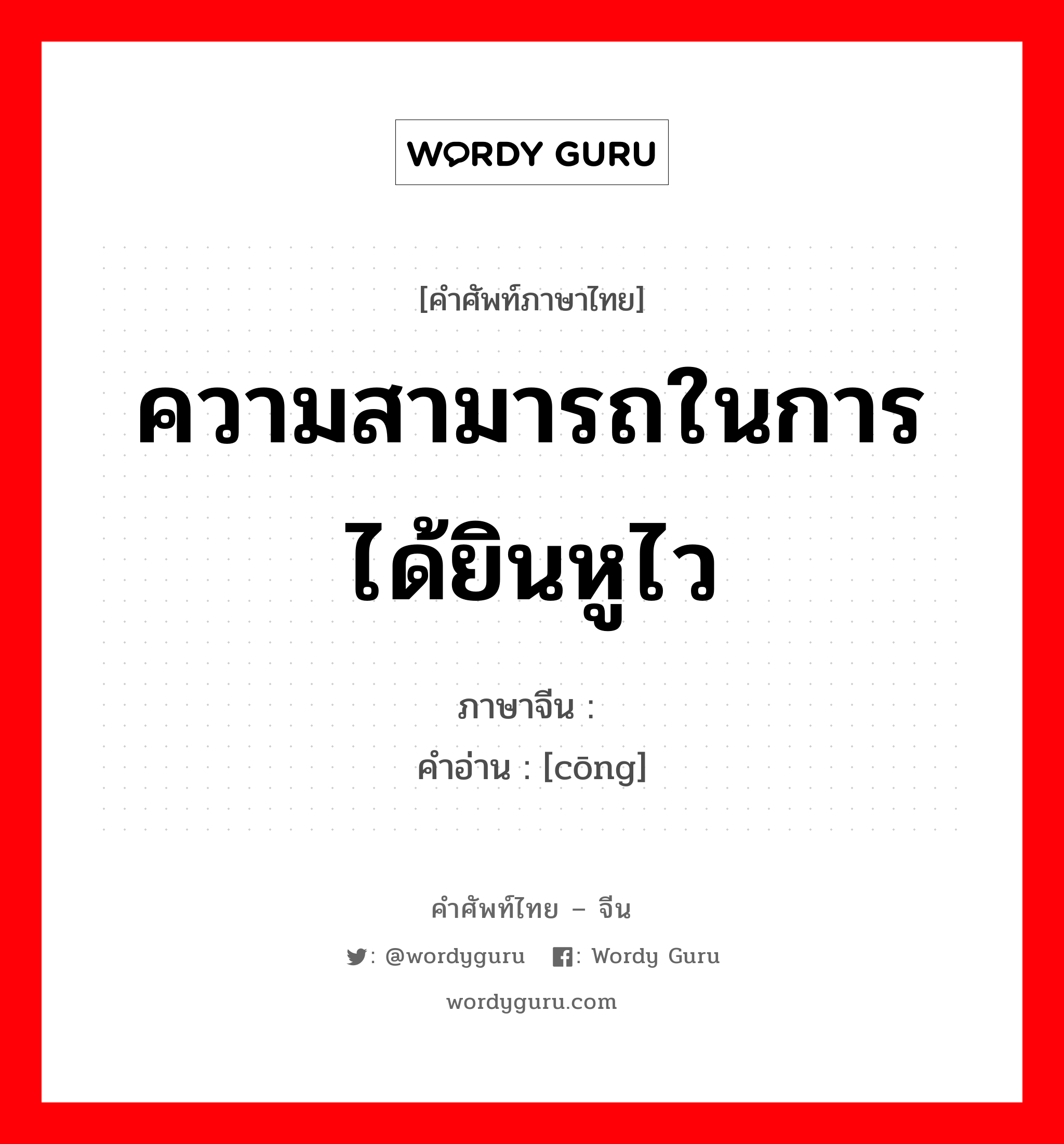 ความสามารถในการได้ยินหูไว ภาษาจีนคืออะไร, คำศัพท์ภาษาไทย - จีน ความสามารถในการได้ยินหูไว ภาษาจีน 聪 คำอ่าน [cōng]