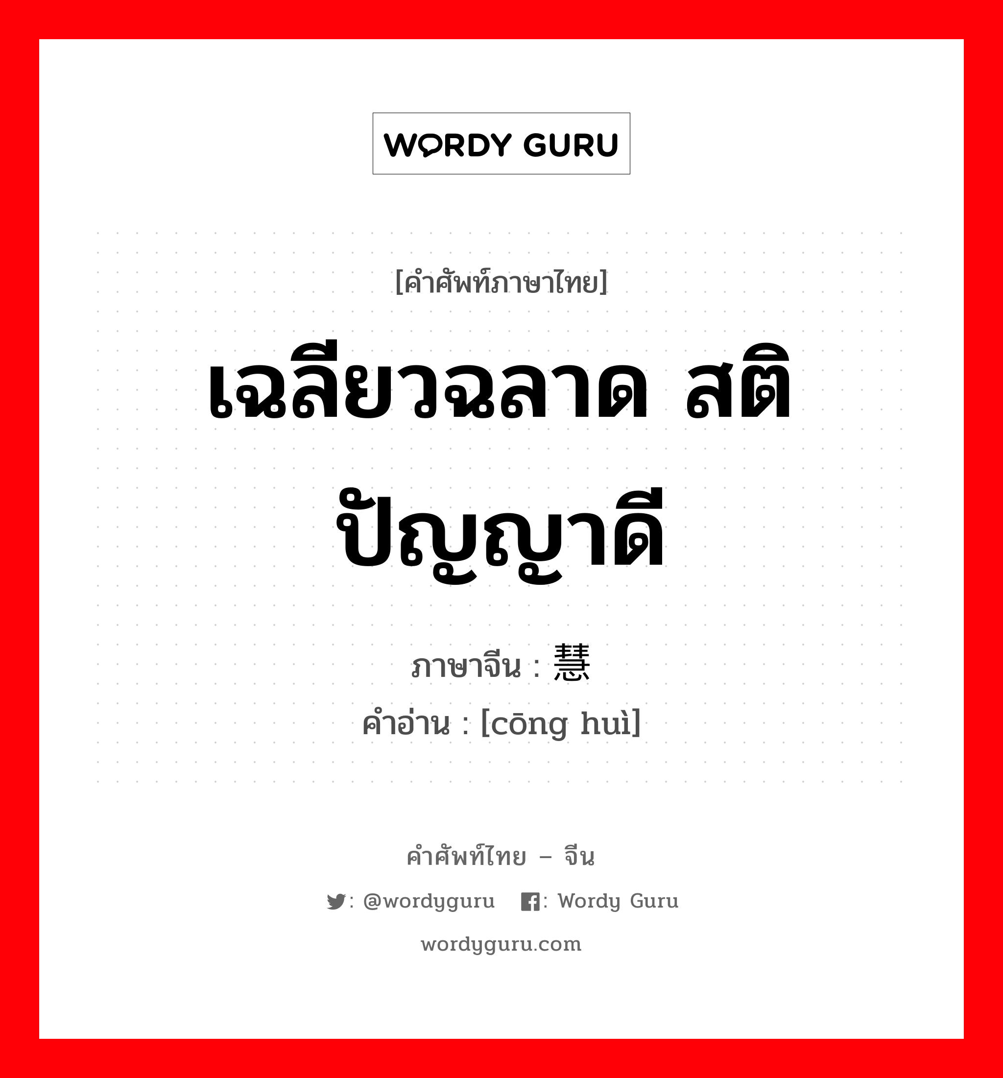 เฉลียวฉลาด สติปัญญาดี ภาษาจีนคืออะไร, คำศัพท์ภาษาไทย - จีน เฉลียวฉลาด สติปัญญาดี ภาษาจีน 聪慧 คำอ่าน [cōng huì]