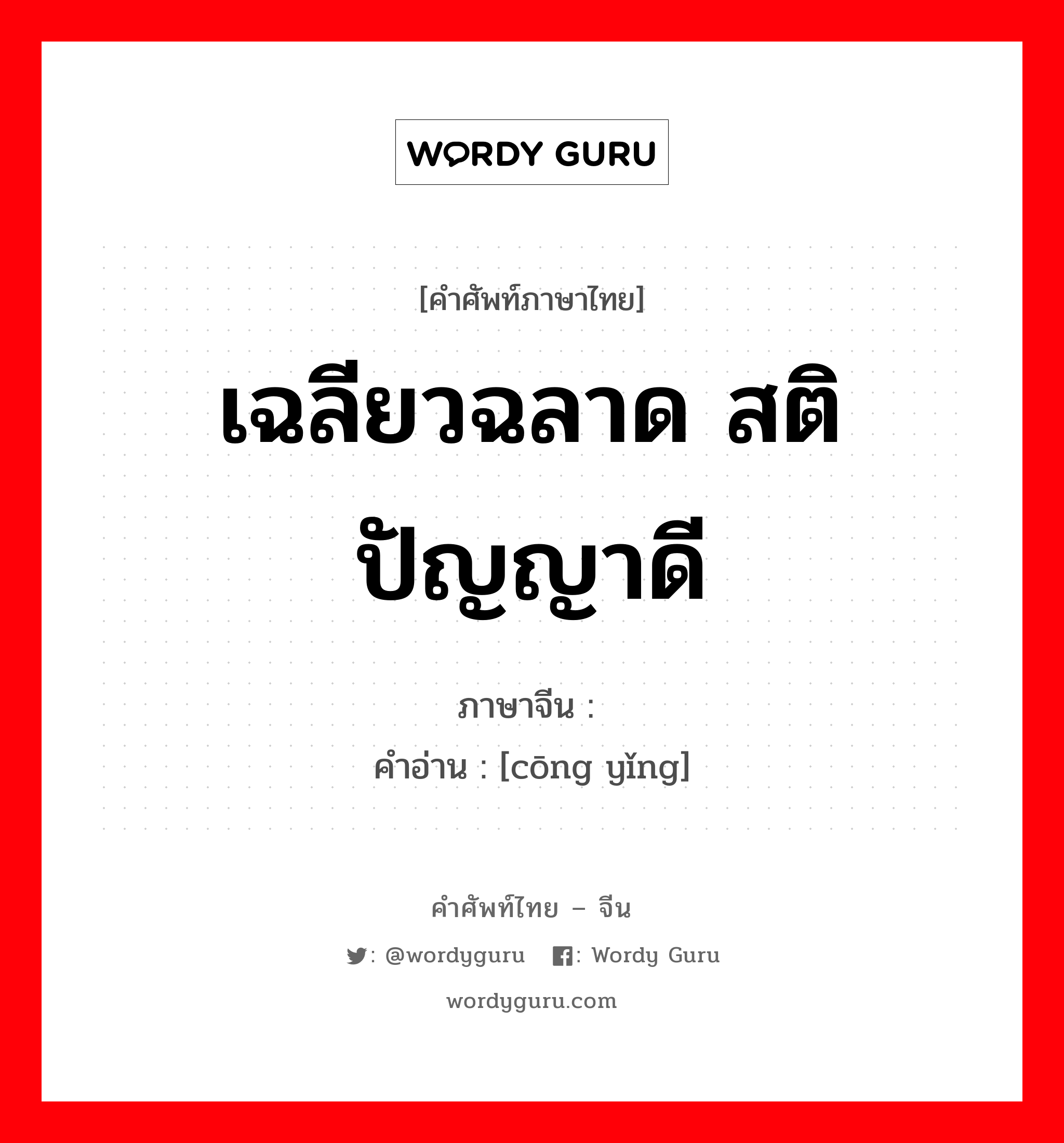 เฉลียวฉลาด สติปัญญาดี ภาษาจีนคืออะไร, คำศัพท์ภาษาไทย - จีน เฉลียวฉลาด สติปัญญาดี ภาษาจีน 聪颖 คำอ่าน [cōng yǐng]