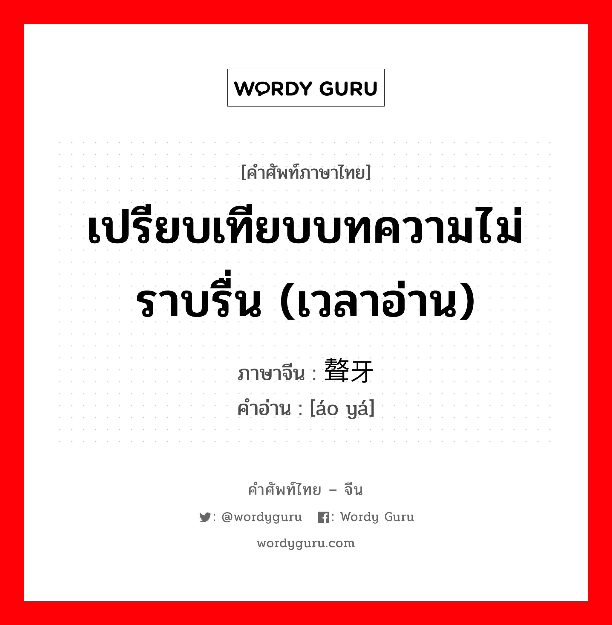 เปรียบเทียบบทความไม่ราบรื่น (เวลาอ่าน) ภาษาจีนคืออะไร, คำศัพท์ภาษาไทย - จีน เปรียบเทียบบทความไม่ราบรื่น (เวลาอ่าน) ภาษาจีน 聱牙 คำอ่าน [áo yá]