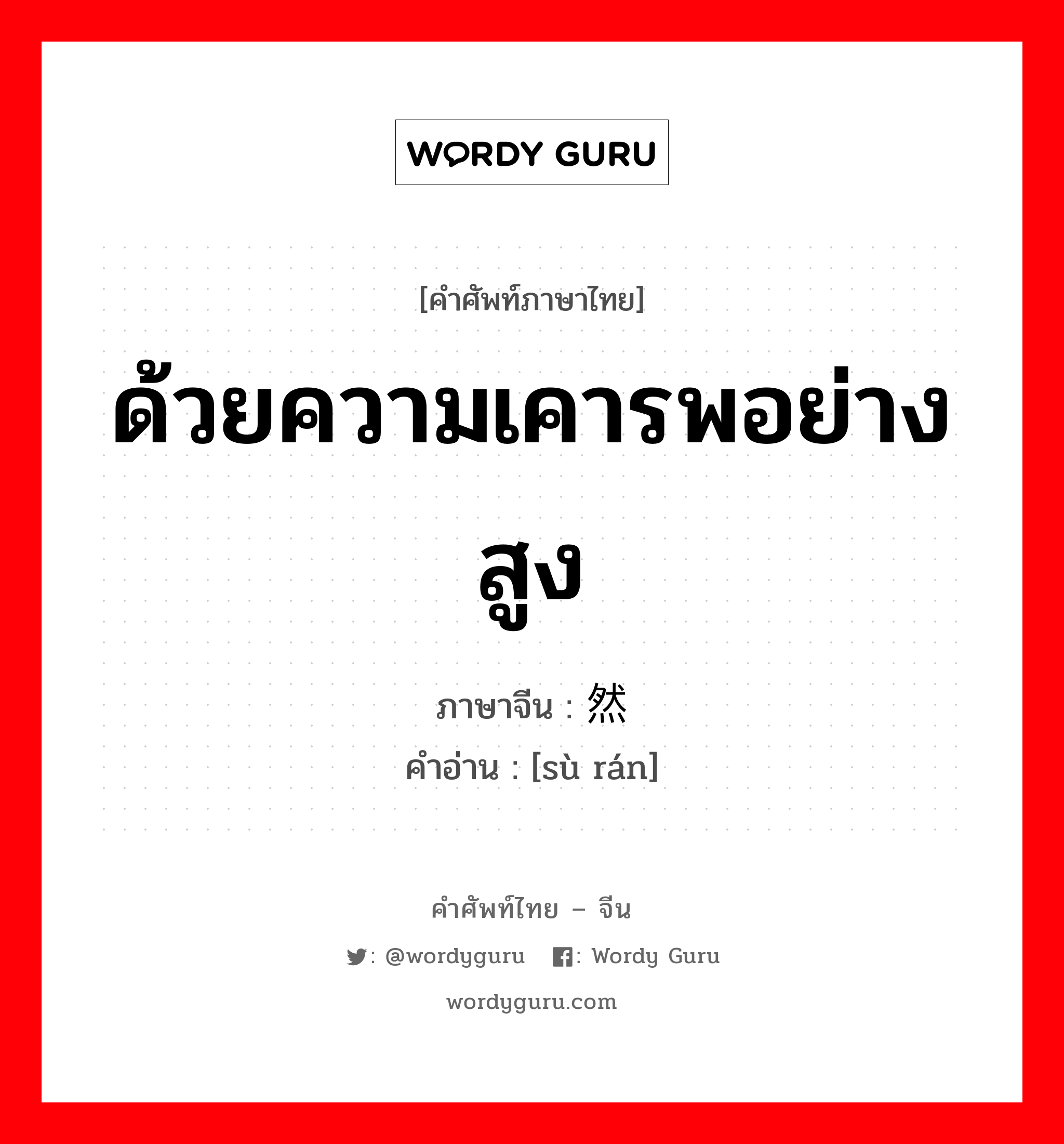 ด้วยความเคารพอย่างสูง ภาษาจีนคืออะไร, คำศัพท์ภาษาไทย - จีน ด้วยความเคารพอย่างสูง ภาษาจีน 肃然 คำอ่าน [sù rán]