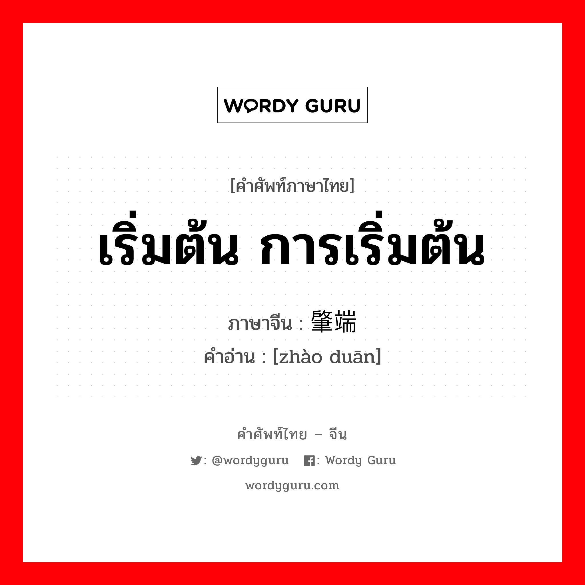 เริ่มต้น การเริ่มต้น ภาษาจีนคืออะไร, คำศัพท์ภาษาไทย - จีน เริ่มต้น การเริ่มต้น ภาษาจีน 肇端 คำอ่าน [zhào duān]