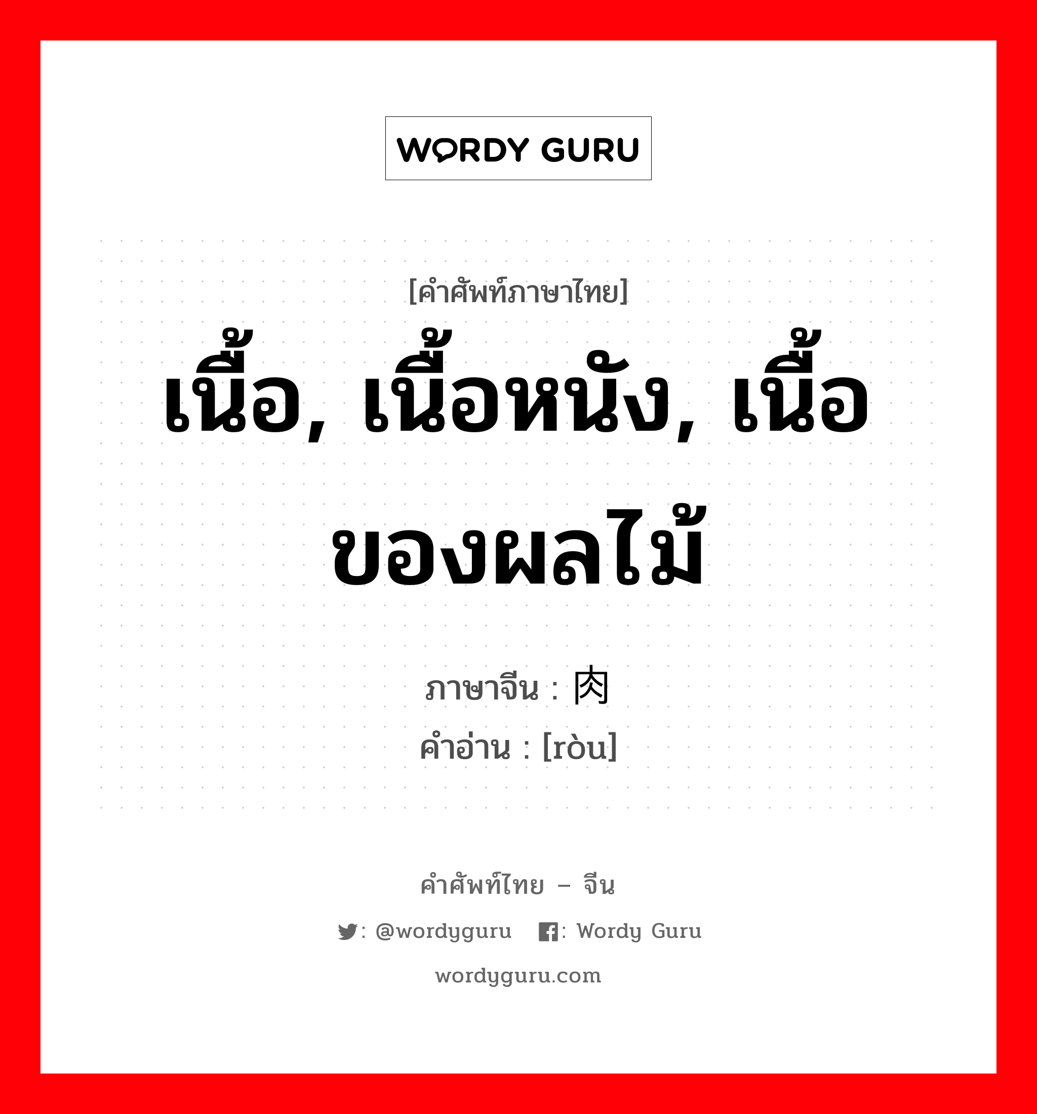 เนื้อ, เนื้อหนัง, เนื้อของผลไม้ ภาษาจีนคืออะไร, คำศัพท์ภาษาไทย - จีน เนื้อ, เนื้อหนัง, เนื้อของผลไม้ ภาษาจีน 肉 คำอ่าน [ròu]