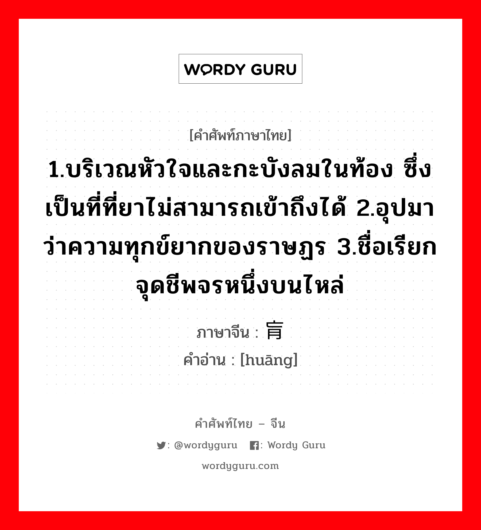 1.บริเวณหัวใจและกะบังลมในท้อง ซึ่งเป็นที่ที่ยาไม่สามารถเข้าถึงได้ 2.อุปมาว่าความทุกข์ยากของราษฏร 3.ชื่อเรียกจุดชีพจรหนึ่งบนไหล่ ภาษาจีนคืออะไร, คำศัพท์ภาษาไทย - จีน 1.บริเวณหัวใจและกะบังลมในท้อง ซึ่งเป็นที่ที่ยาไม่สามารถเข้าถึงได้ 2.อุปมาว่าความทุกข์ยากของราษฏร 3.ชื่อเรียกจุดชีพจรหนึ่งบนไหล่ ภาษาจีน 肓 คำอ่าน [huāng]