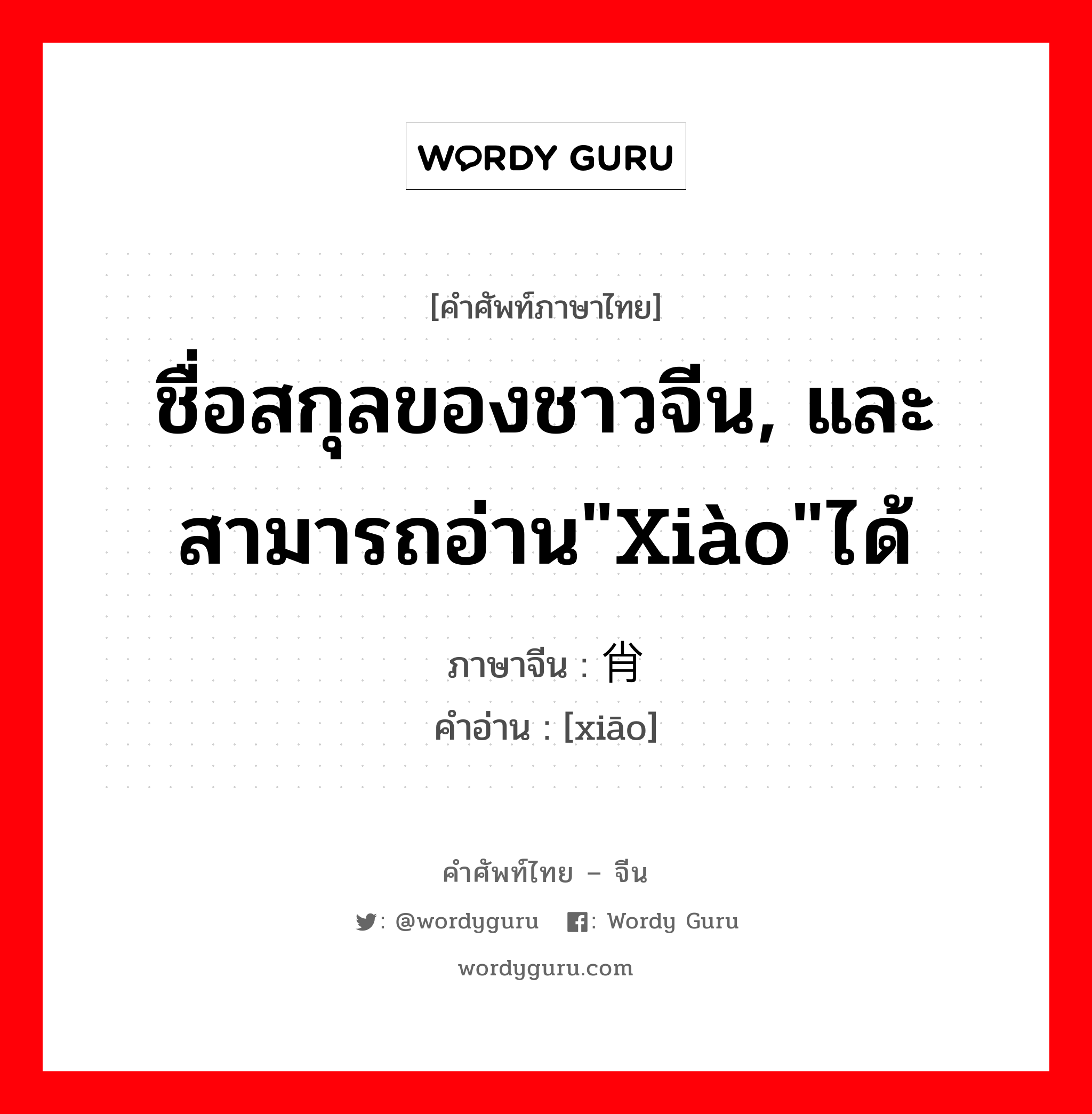 ชื่อสกุลของชาวจีน, และสามารถอ่าน&#34;xiào&#34;ได้ ภาษาจีนคืออะไร, คำศัพท์ภาษาไทย - จีน ชื่อสกุลของชาวจีน, และสามารถอ่าน&#34;xiào&#34;ได้ ภาษาจีน 肖 คำอ่าน [xiāo]