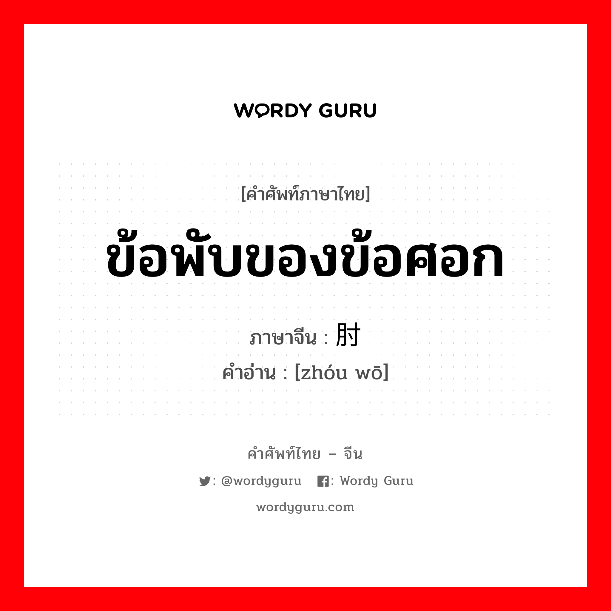 ข้อพับของข้อศอก ภาษาจีนคืออะไร, คำศัพท์ภาษาไทย - จีน ข้อพับของข้อศอก ภาษาจีน 肘窝 คำอ่าน [zhóu wō]