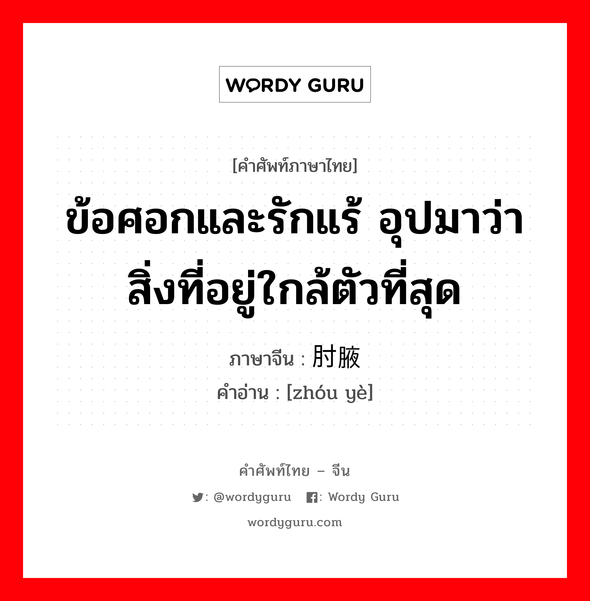 ข้อศอกและรักแร้ อุปมาว่าสิ่งที่อยู่ใกล้ตัวที่สุด ภาษาจีนคืออะไร, คำศัพท์ภาษาไทย - จีน ข้อศอกและรักแร้ อุปมาว่าสิ่งที่อยู่ใกล้ตัวที่สุด ภาษาจีน 肘腋 คำอ่าน [zhóu yè]