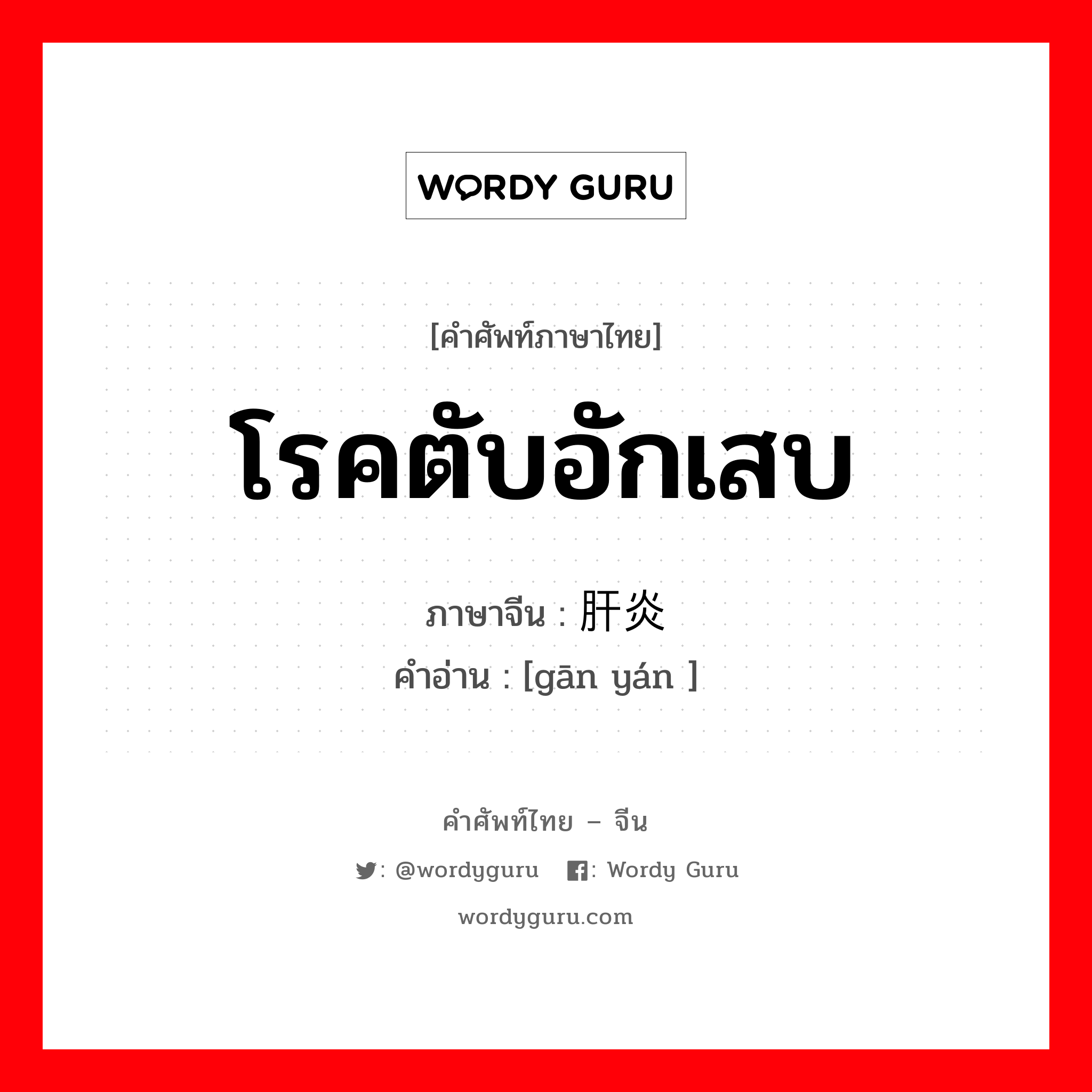 โรคตับอักเสบ ภาษาจีนคืออะไร, คำศัพท์ภาษาไทย - จีน โรคตับอักเสบ ภาษาจีน 肝炎 คำอ่าน [gān yán ]