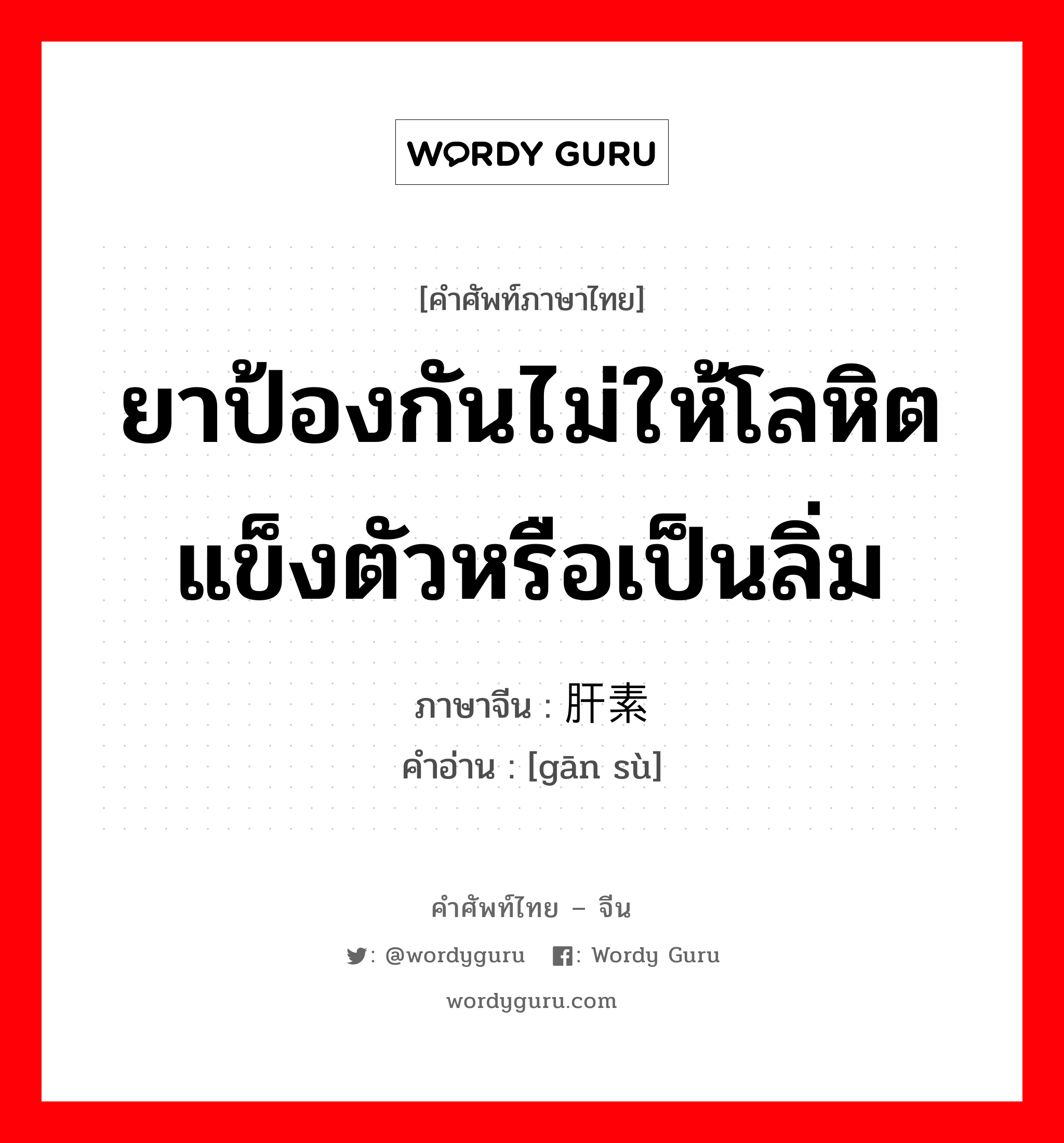 ยาป้องกันไม่ให้โลหิตแข็งตัวหรือเป็นลิ่ม ภาษาจีนคืออะไร, คำศัพท์ภาษาไทย - จีน ยาป้องกันไม่ให้โลหิตแข็งตัวหรือเป็นลิ่ม ภาษาจีน 肝素 คำอ่าน [gān sù]