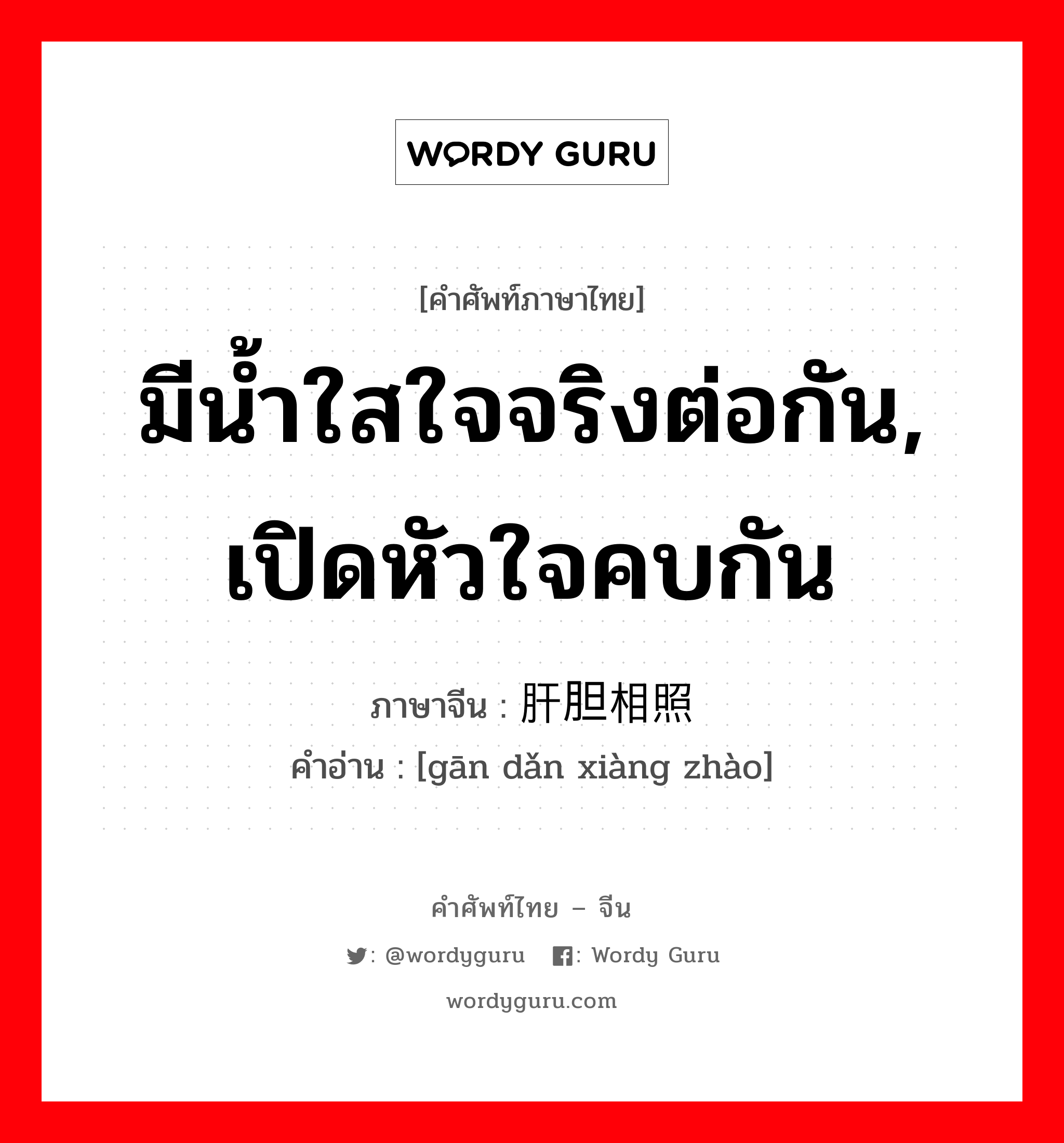 มีน้ำใสใจจริงต่อกัน, เปิดหัวใจคบกัน ภาษาจีนคืออะไร, คำศัพท์ภาษาไทย - จีน มีน้ำใสใจจริงต่อกัน, เปิดหัวใจคบกัน ภาษาจีน 肝胆相照 คำอ่าน [gān dǎn xiàng zhào]