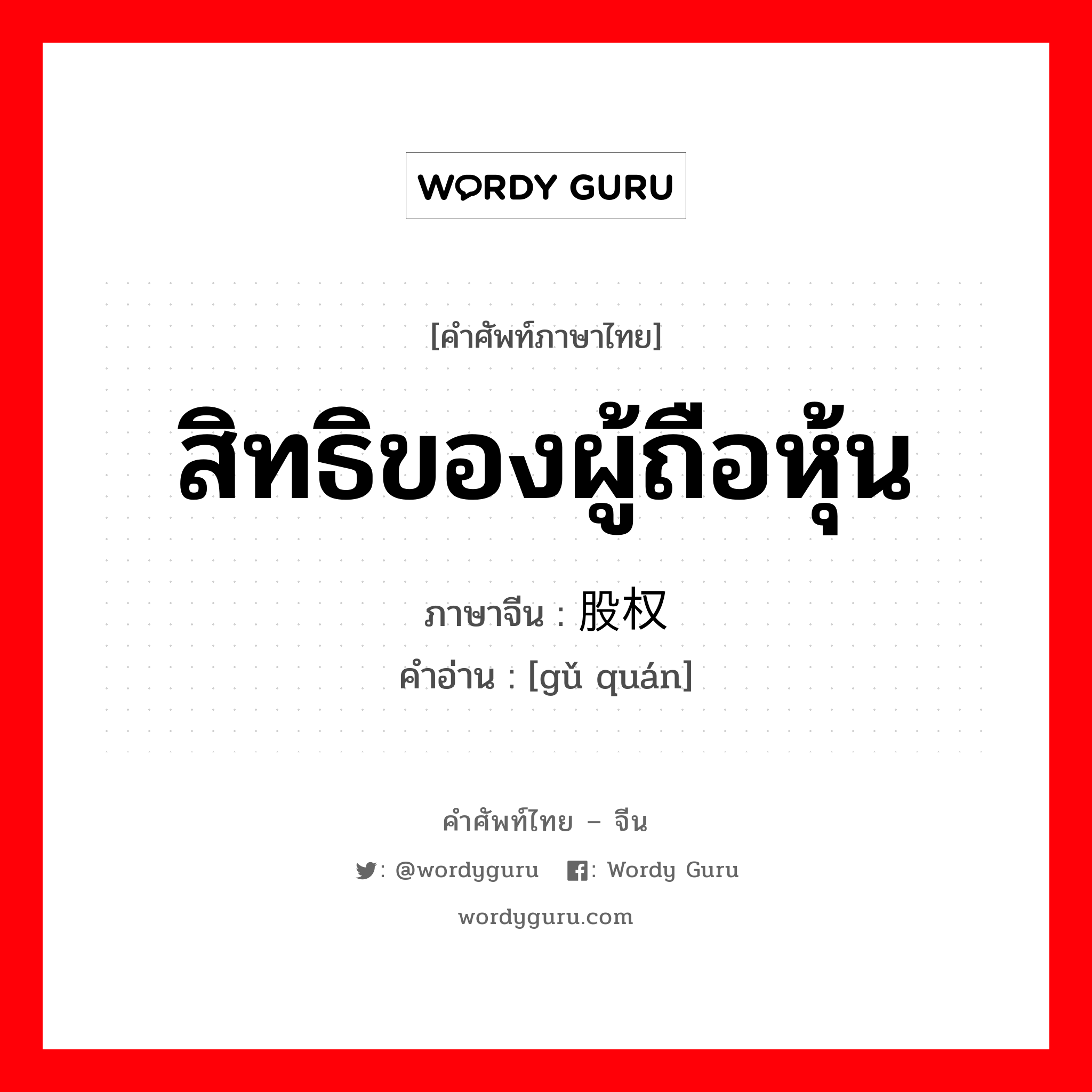 สิทธิของผู้ถือหุ้น ภาษาจีนคืออะไร, คำศัพท์ภาษาไทย - จีน สิทธิของผู้ถือหุ้น ภาษาจีน 股权 คำอ่าน [gǔ quán]