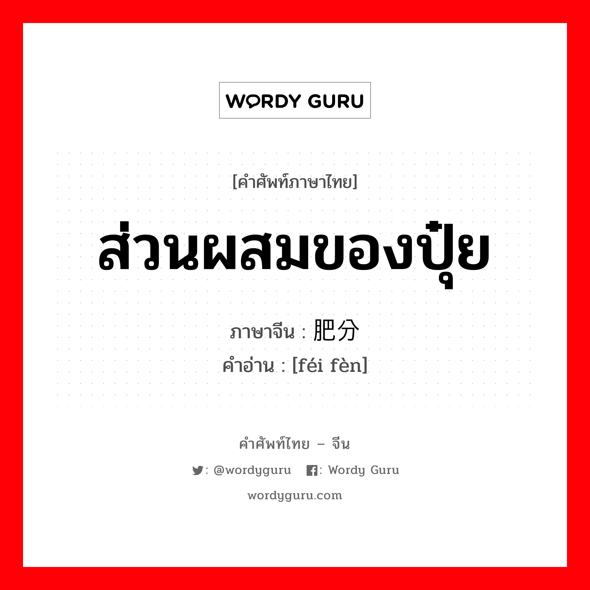 ส่วนผสมของปุ๋ย ภาษาจีนคืออะไร, คำศัพท์ภาษาไทย - จีน ส่วนผสมของปุ๋ย ภาษาจีน 肥分 คำอ่าน [féi fèn]