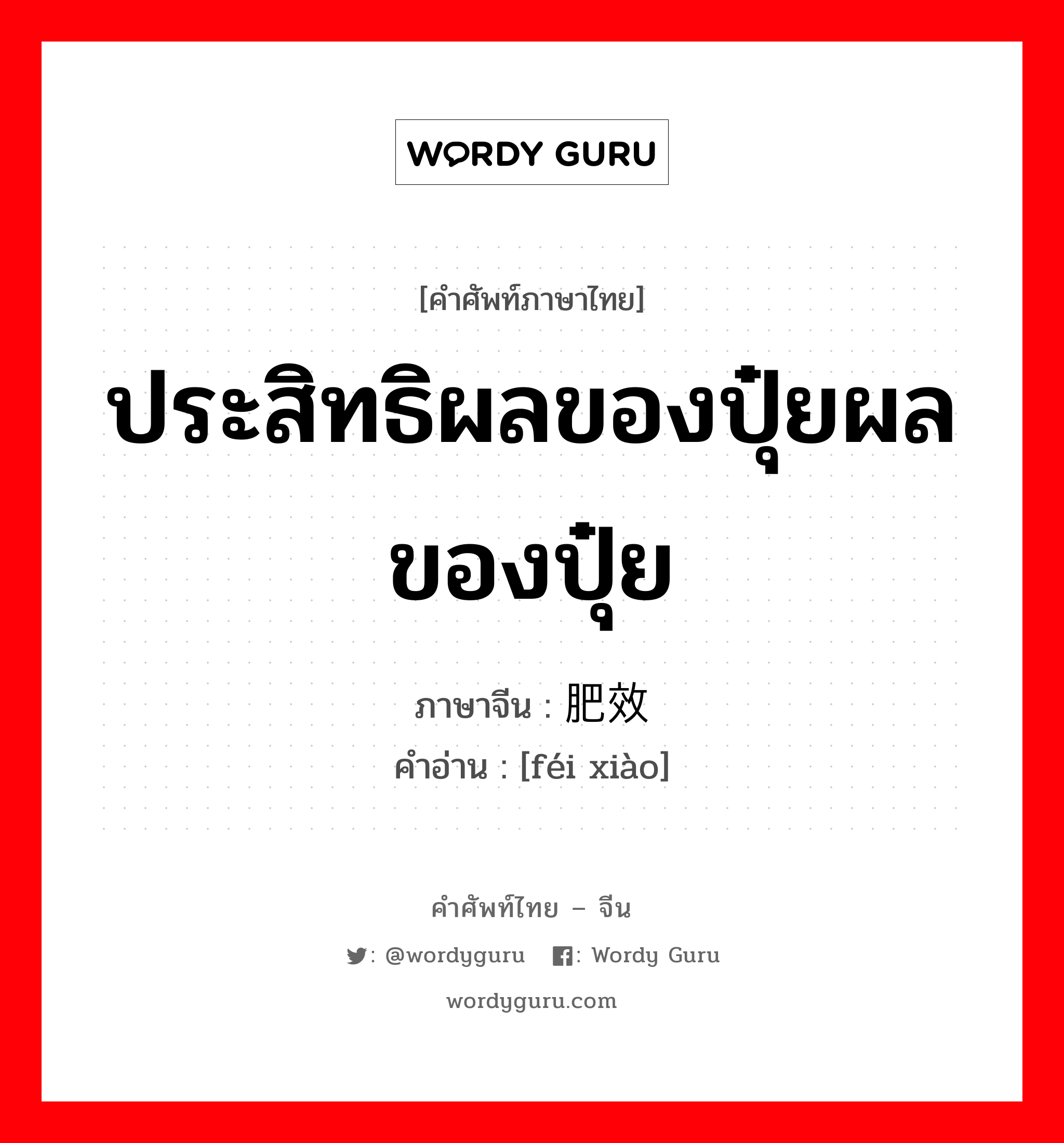 ประสิทธิผลของปุ๋ยผลของปุ๋ย ภาษาจีนคืออะไร, คำศัพท์ภาษาไทย - จีน ประสิทธิผลของปุ๋ยผลของปุ๋ย ภาษาจีน 肥效 คำอ่าน [féi xiào]