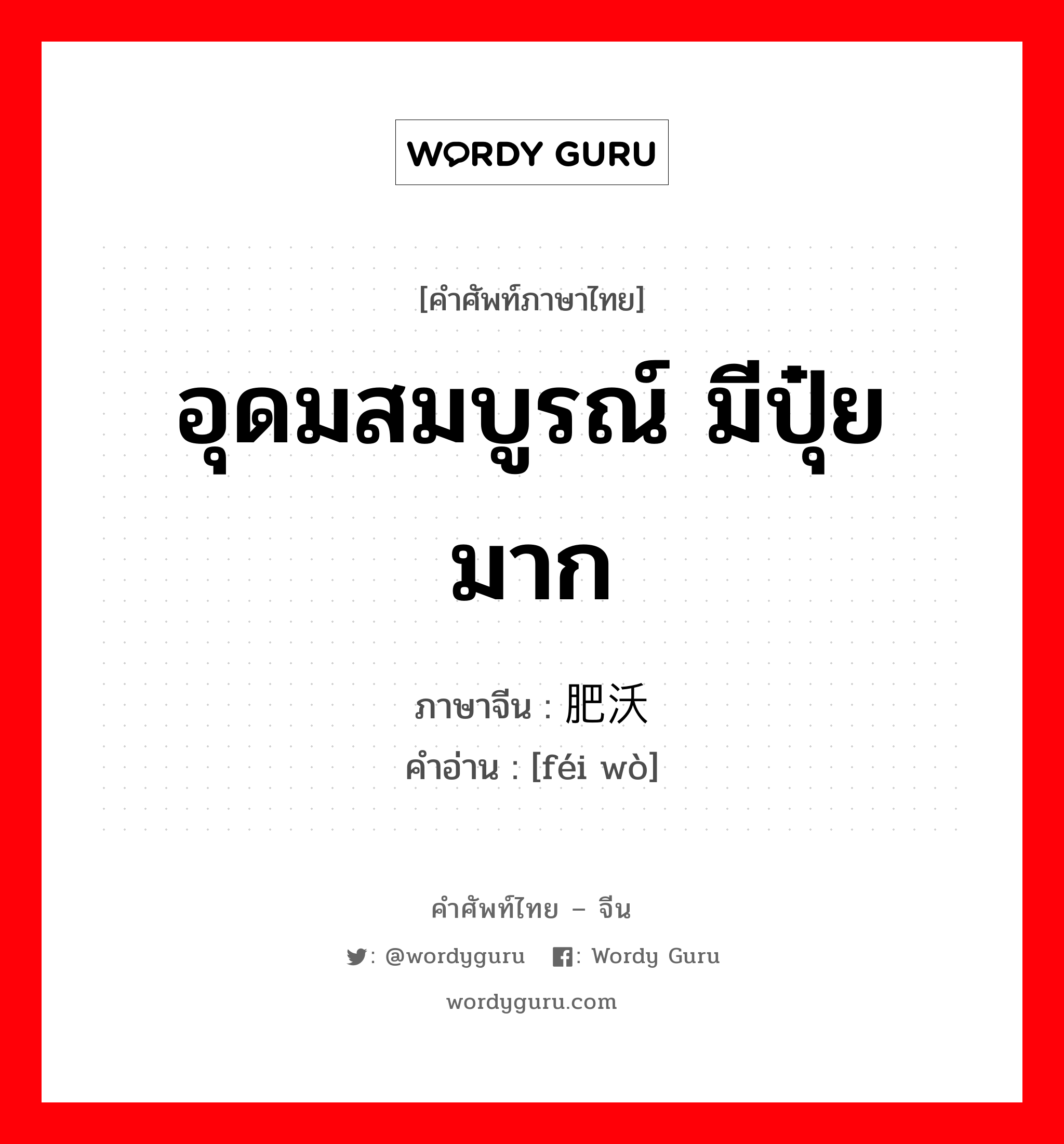 อุดมสมบูรณ์ มีปุ๋ยมาก ภาษาจีนคืออะไร, คำศัพท์ภาษาไทย - จีน อุดมสมบูรณ์ มีปุ๋ยมาก ภาษาจีน 肥沃 คำอ่าน [féi wò]