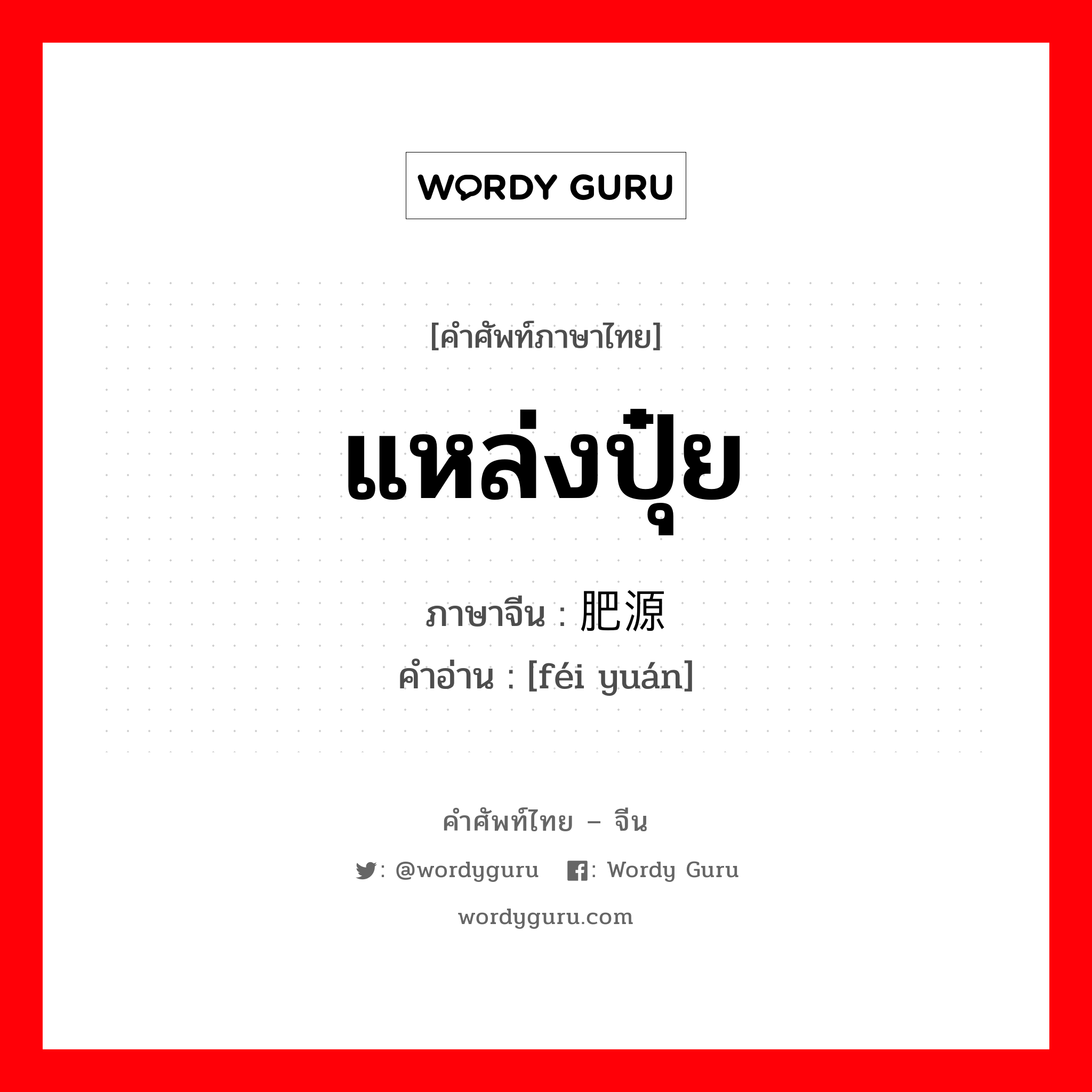 แหล่งปุ๋ย ภาษาจีนคืออะไร, คำศัพท์ภาษาไทย - จีน แหล่งปุ๋ย ภาษาจีน 肥源 คำอ่าน [féi yuán]