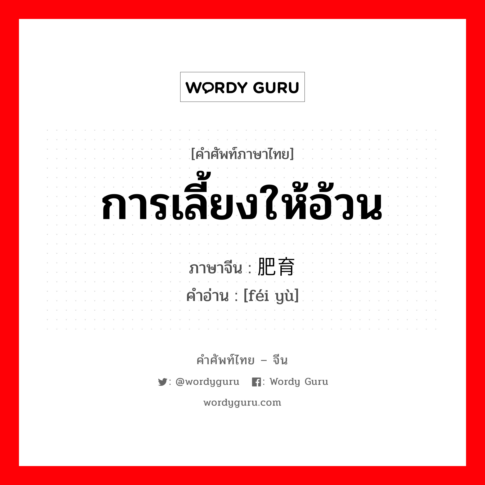 การเลี้ยงให้อ้วน ภาษาจีนคืออะไร, คำศัพท์ภาษาไทย - จีน การเลี้ยงให้อ้วน ภาษาจีน 肥育 คำอ่าน [féi yù]