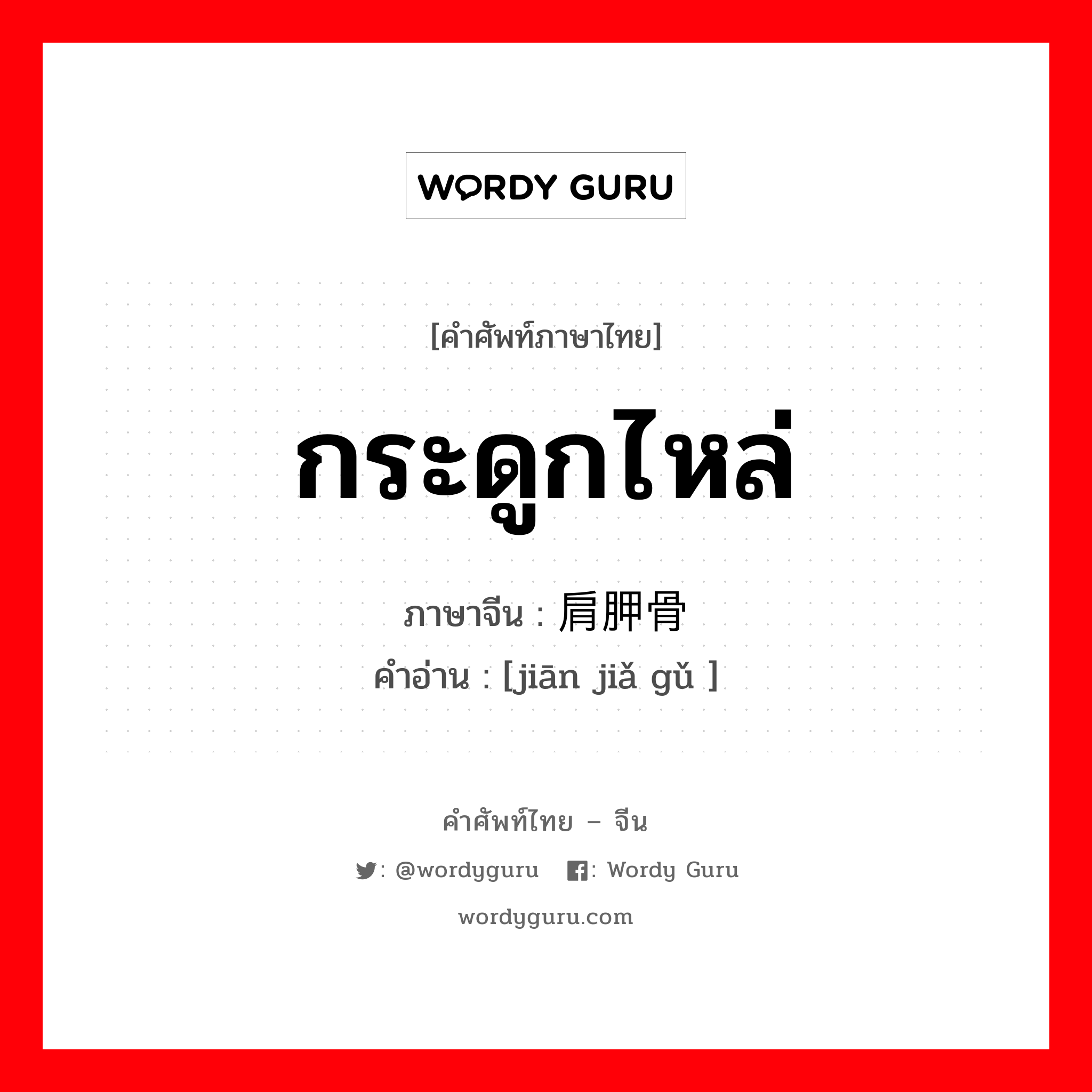 กระดูกไหล่ ภาษาจีนคืออะไร, คำศัพท์ภาษาไทย - จีน กระดูกไหล่ ภาษาจีน 肩胛骨 คำอ่าน [jiān jiǎ gǔ ]