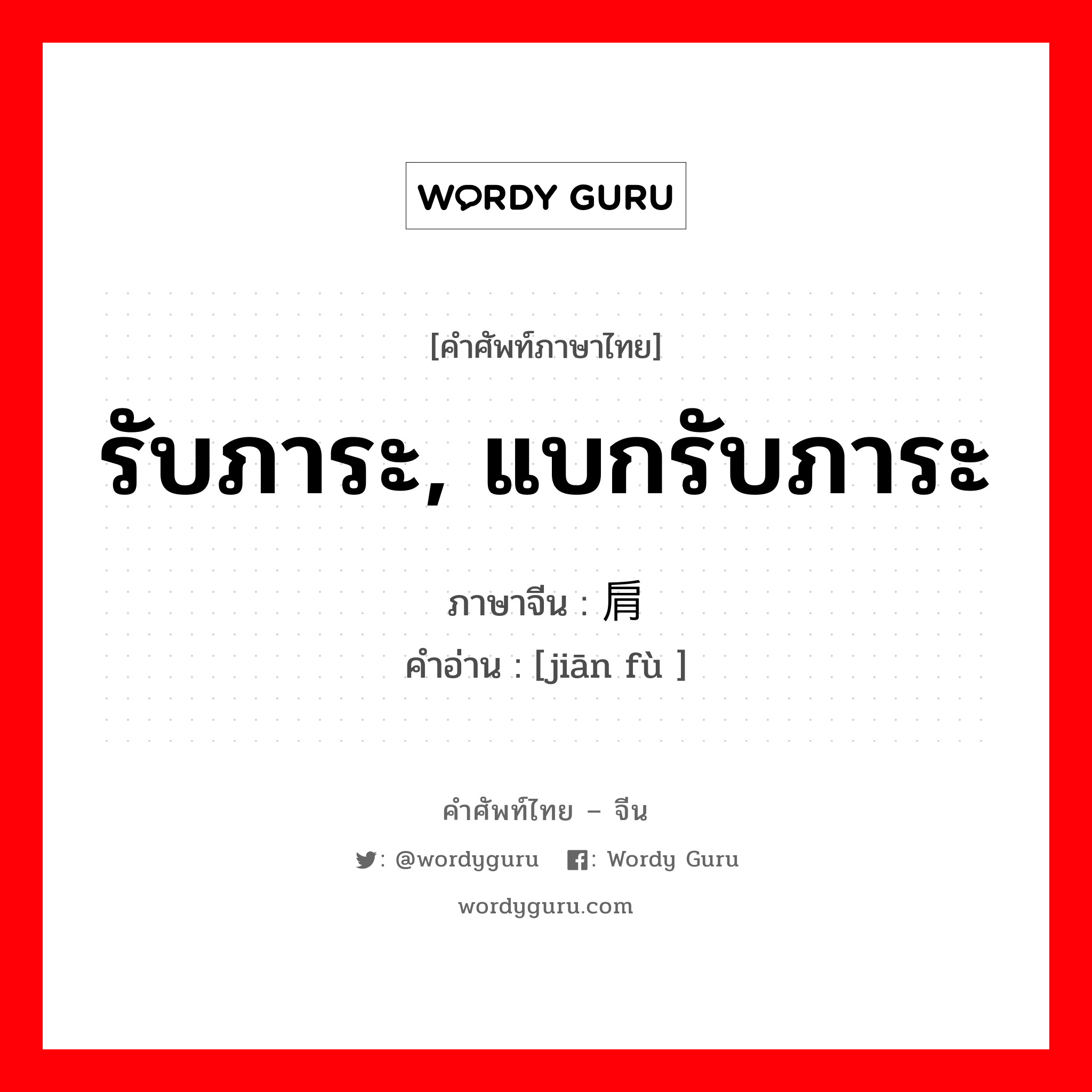 รับภาระ, แบกรับภาระ ภาษาจีนคืออะไร, คำศัพท์ภาษาไทย - จีน รับภาระ, แบกรับภาระ ภาษาจีน 肩负 คำอ่าน [jiān fù ]