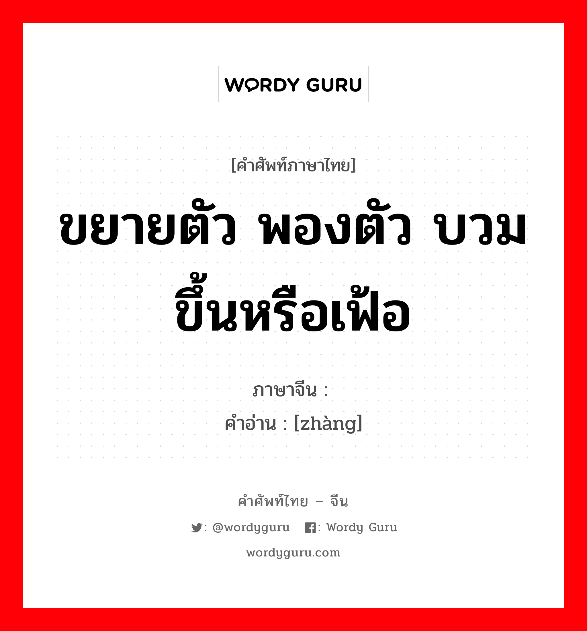 ขยายตัว พองตัว บวม ขึ้นหรือเฟ้อ ภาษาจีนคืออะไร, คำศัพท์ภาษาไทย - จีน ขยายตัว พองตัว บวม ขึ้นหรือเฟ้อ ภาษาจีน 胀 คำอ่าน [zhàng]