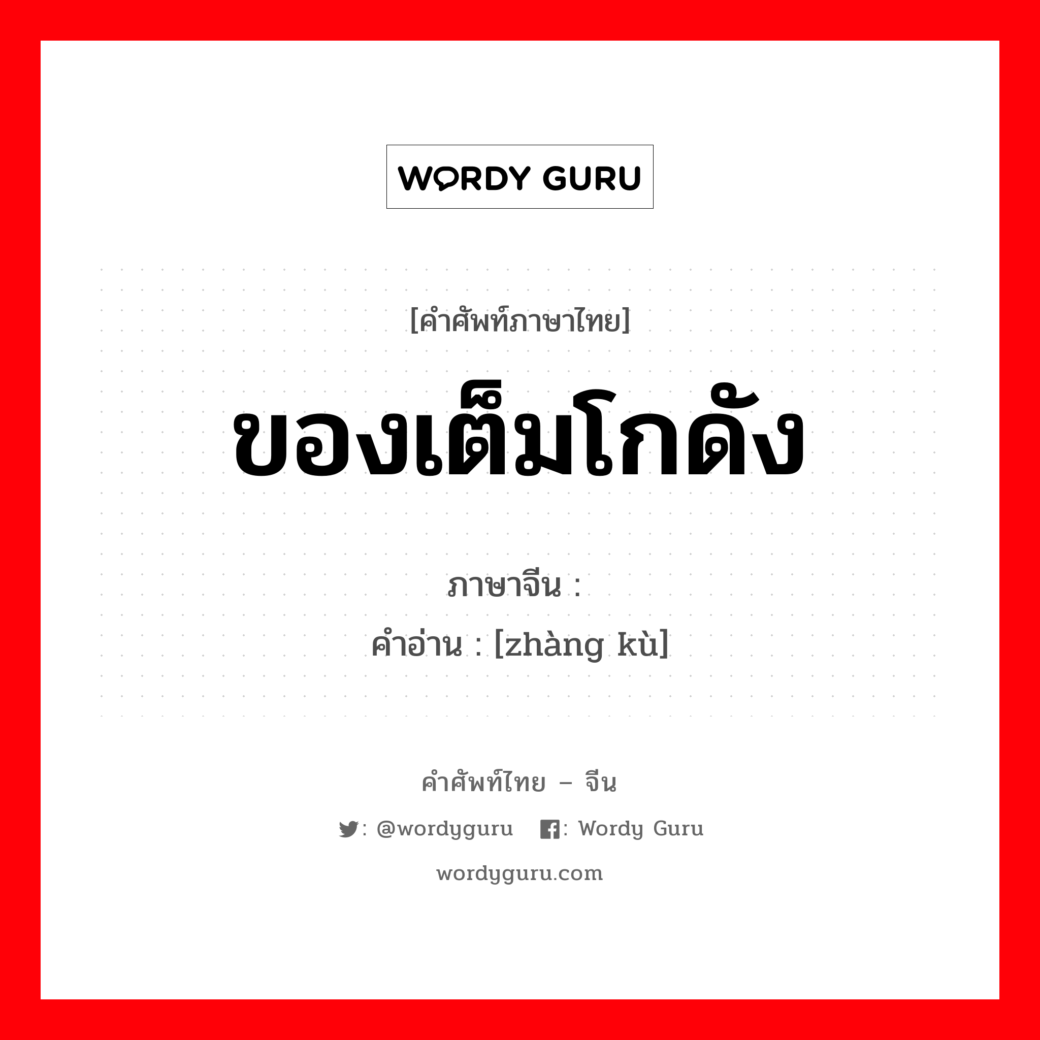 ของเต็มโกดัง ภาษาจีนคืออะไร, คำศัพท์ภาษาไทย - จีน ของเต็มโกดัง ภาษาจีน 胀库 คำอ่าน [zhàng kù]