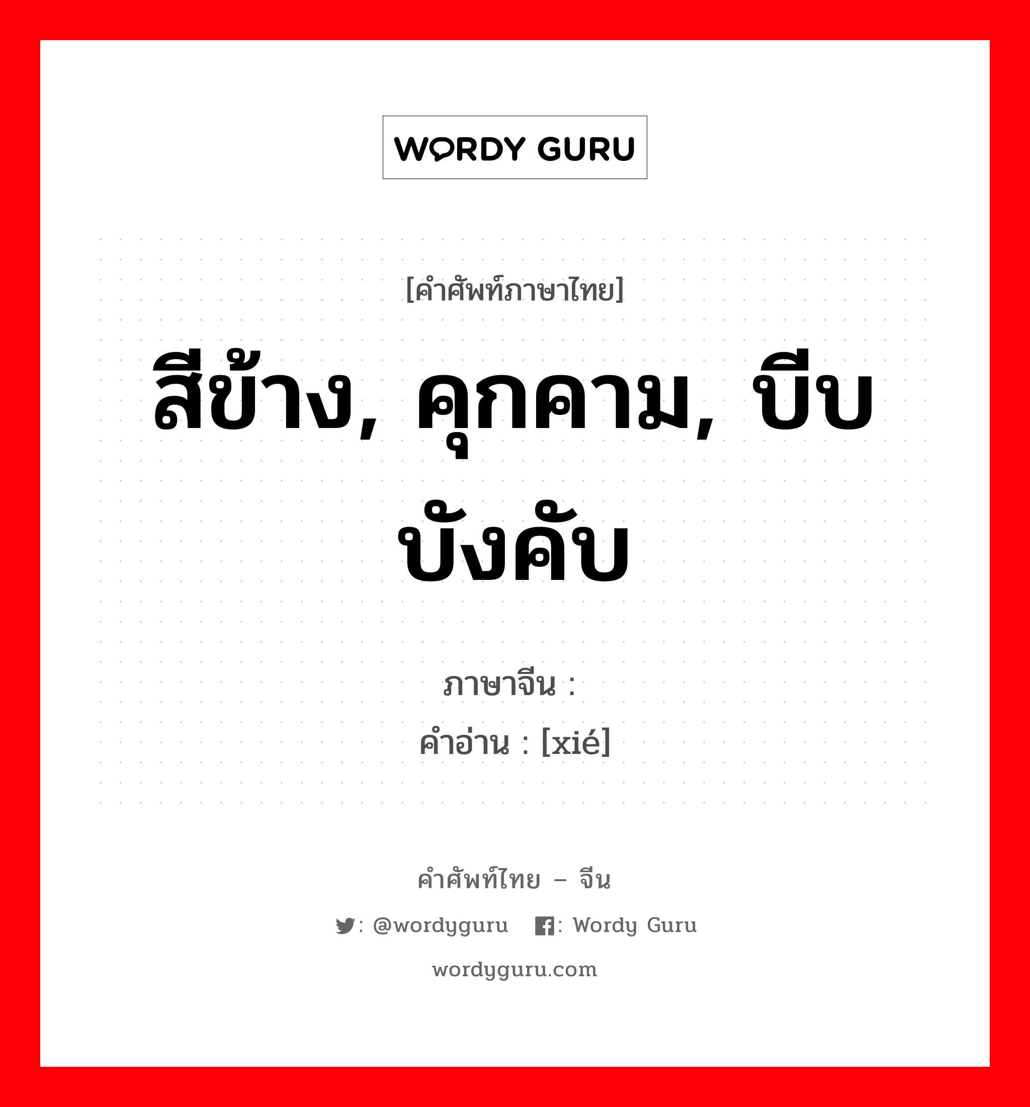 สีข้าง, คุกคาม, บีบบังคับ ภาษาจีนคืออะไร, คำศัพท์ภาษาไทย - จีน สีข้าง, คุกคาม, บีบบังคับ ภาษาจีน 胁 คำอ่าน [xié]