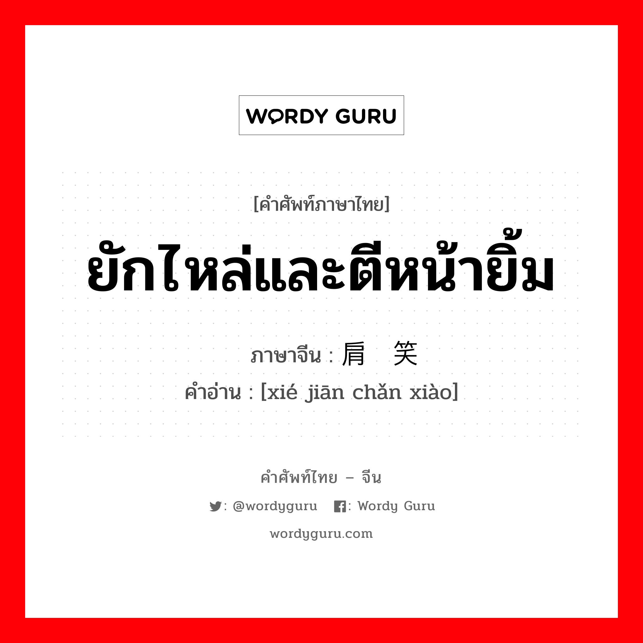 ยักไหล่และตีหน้ายิ้ม ภาษาจีนคืออะไร, คำศัพท์ภาษาไทย - จีน ยักไหล่และตีหน้ายิ้ม ภาษาจีน 胁肩谄笑 คำอ่าน [xié jiān chǎn xiào]