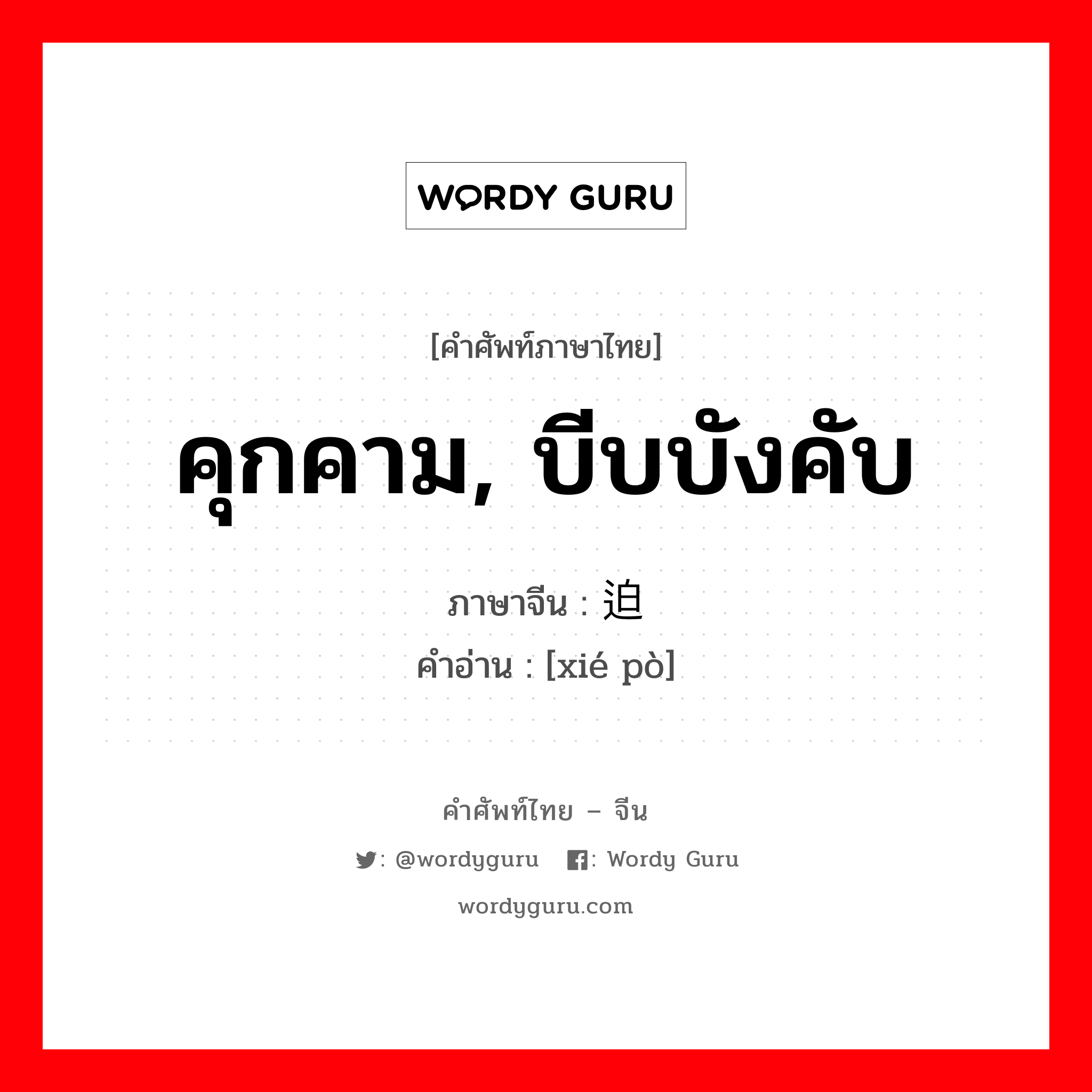 คุกคาม, บีบบังคับ ภาษาจีนคืออะไร, คำศัพท์ภาษาไทย - จีน คุกคาม, บีบบังคับ ภาษาจีน 胁迫 คำอ่าน [xié pò]