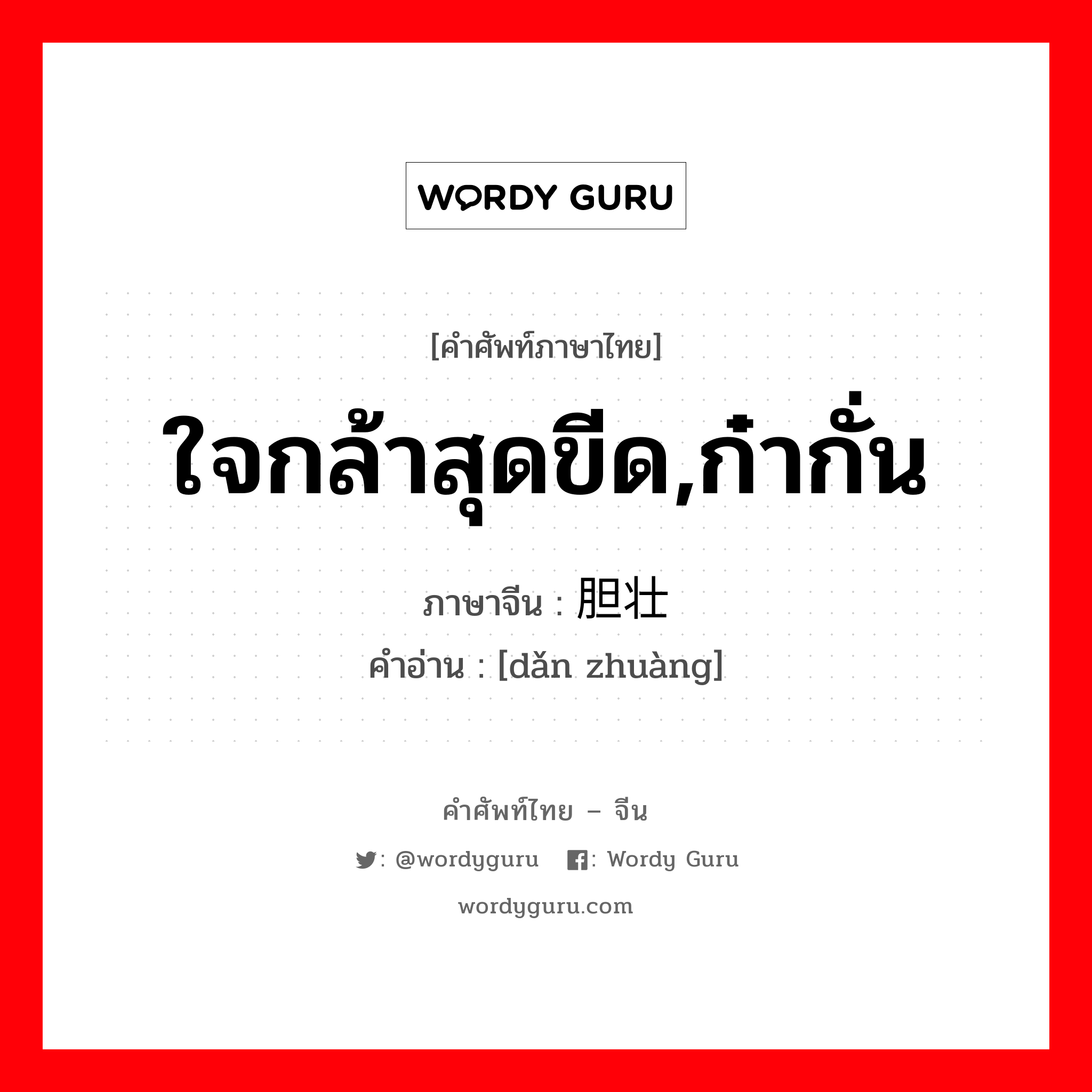 ใจกล้าสุดขีด,ก๋ากั่น ภาษาจีนคืออะไร, คำศัพท์ภาษาไทย - จีน ใจกล้าสุดขีด,ก๋ากั่น ภาษาจีน 胆壮 คำอ่าน [dǎn zhuàng]