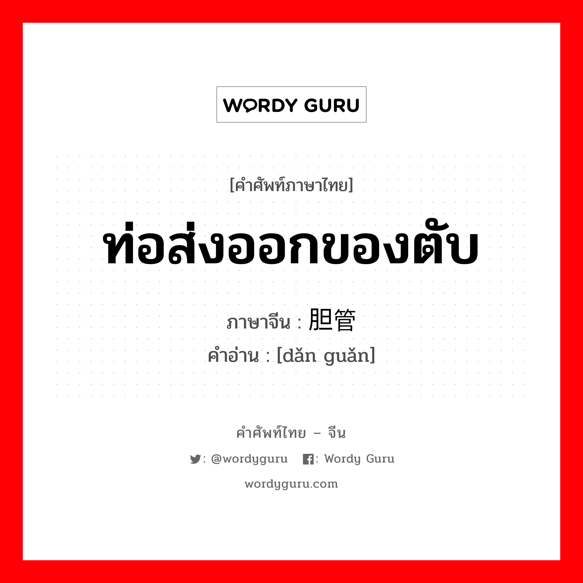 ท่อส่งออกของตับ ภาษาจีนคืออะไร, คำศัพท์ภาษาไทย - จีน ท่อส่งออกของตับ ภาษาจีน 胆管 คำอ่าน [dǎn guǎn]