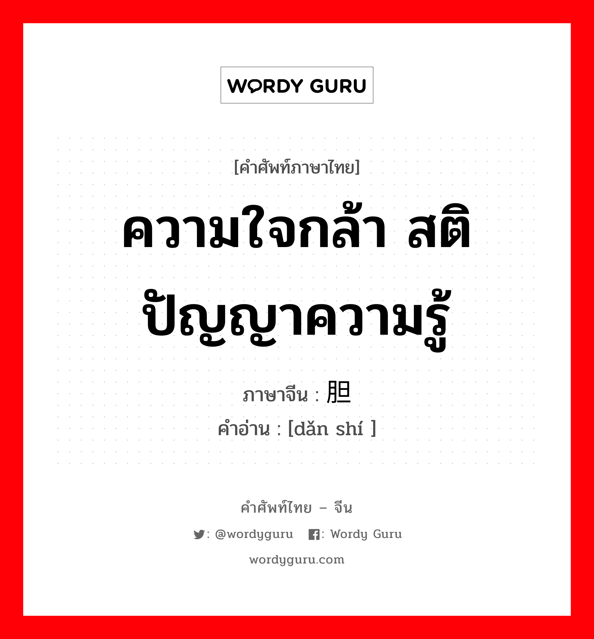 ความใจกล้า สติปัญญาความรู้ ภาษาจีนคืออะไร, คำศัพท์ภาษาไทย - จีน ความใจกล้า สติปัญญาความรู้ ภาษาจีน 胆识 คำอ่าน [dǎn shí ]