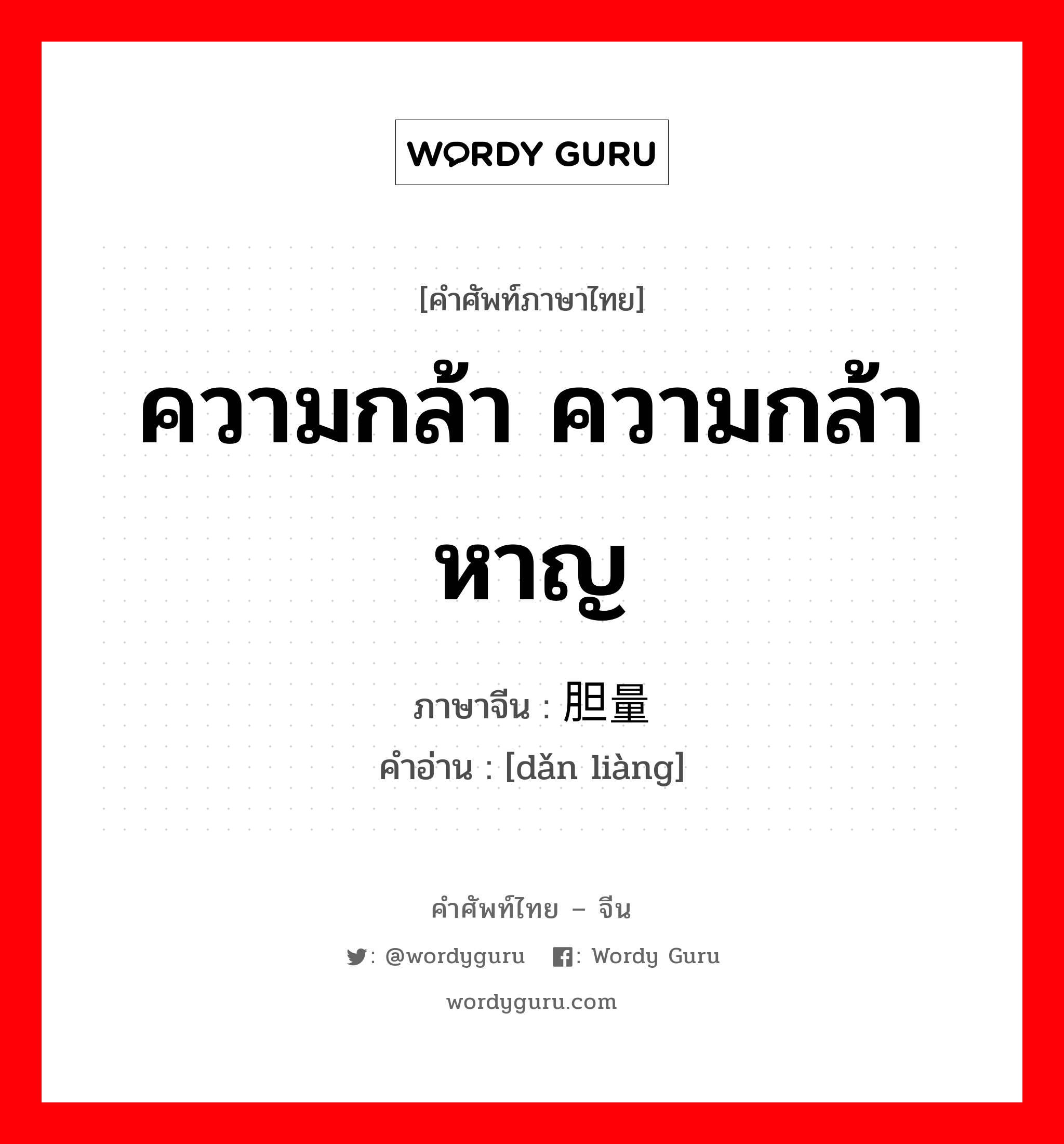 ความกล้า ความกล้าหาญ ภาษาจีนคืออะไร, คำศัพท์ภาษาไทย - จีน ความกล้า ความกล้าหาญ ภาษาจีน 胆量 คำอ่าน [dǎn liàng]