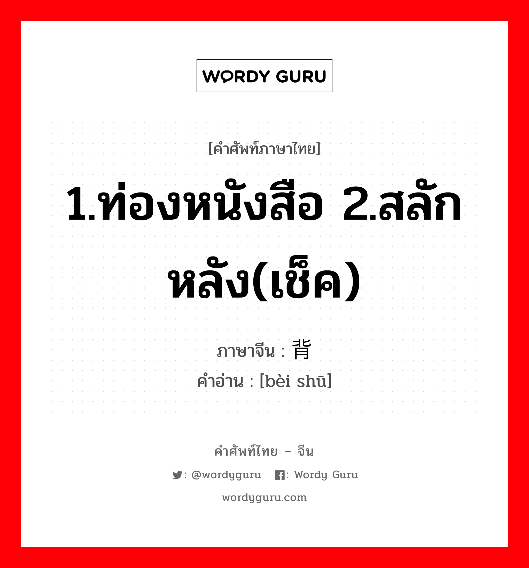 1.ท่องหนังสือ 2.สลักหลัง(เช็ค) ภาษาจีนคืออะไร, คำศัพท์ภาษาไทย - จีน 1.ท่องหนังสือ 2.สลักหลัง(เช็ค) ภาษาจีน 背书 คำอ่าน [bèi shū]