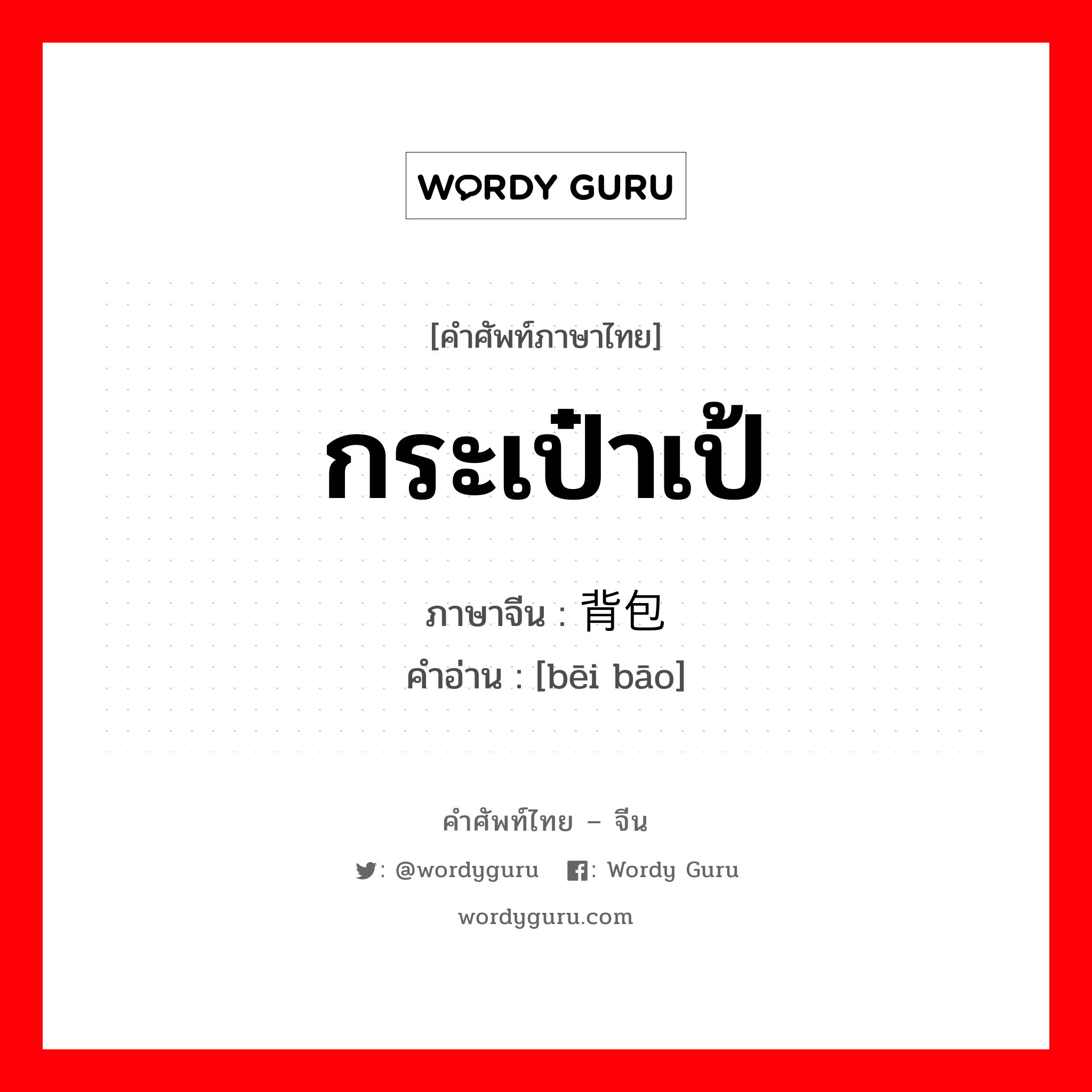 กระเป๋าเป้ ภาษาจีนคืออะไร, คำศัพท์ภาษาไทย - จีน กระเป๋าเป้ ภาษาจีน 背包 คำอ่าน [bēi bāo]