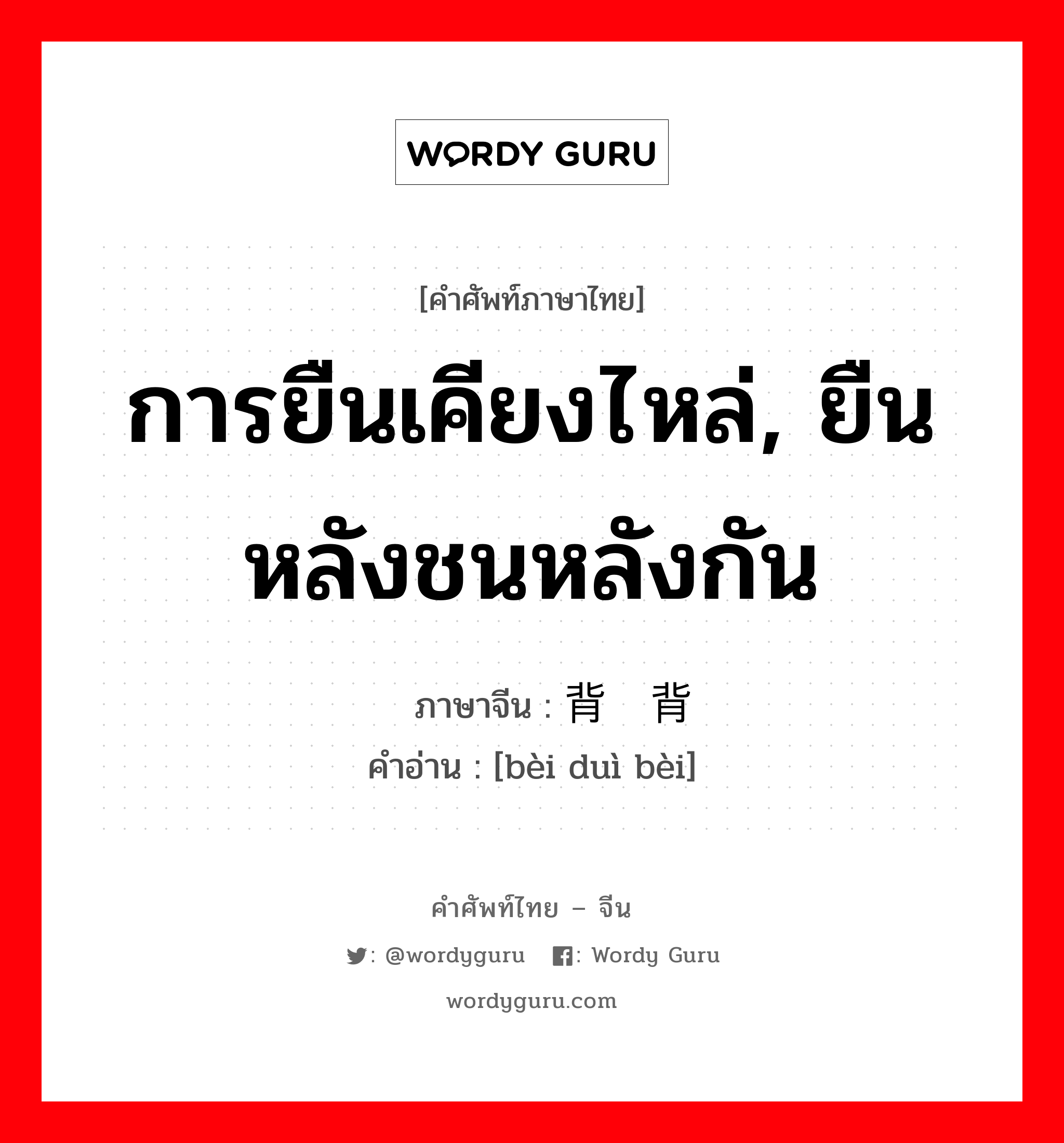 การยืนเคียงไหล่, ยืนหลังชนหลังกัน ภาษาจีนคืออะไร, คำศัพท์ภาษาไทย - จีน การยืนเคียงไหล่, ยืนหลังชนหลังกัน ภาษาจีน 背对背 คำอ่าน [bèi duì bèi]