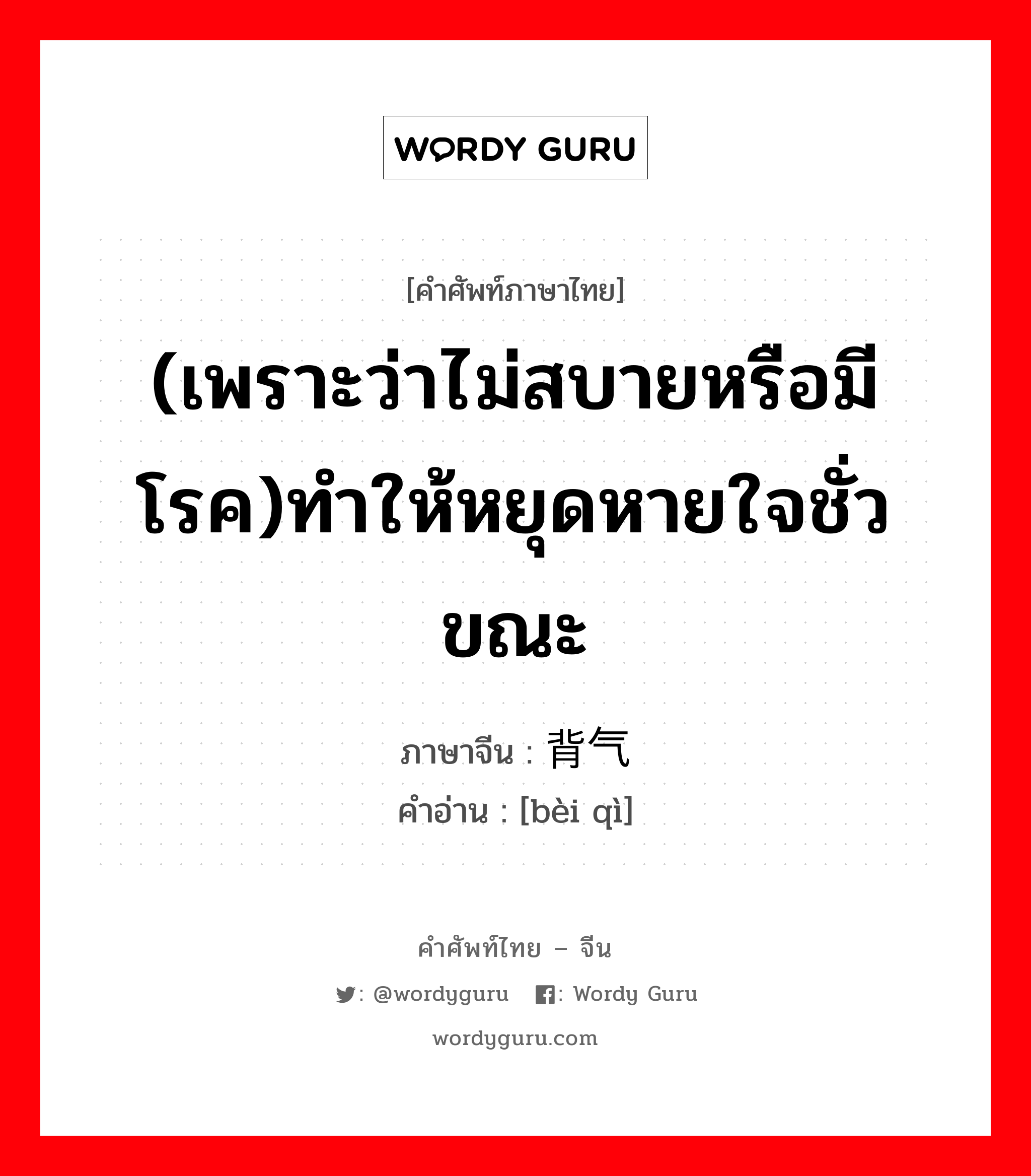 (เพราะว่าไม่สบายหรือมีโรค)ทำให้หยุดหายใจชั่วขณะ ภาษาจีนคืออะไร, คำศัพท์ภาษาไทย - จีน (เพราะว่าไม่สบายหรือมีโรค)ทำให้หยุดหายใจชั่วขณะ ภาษาจีน 背气 คำอ่าน [bèi qì]