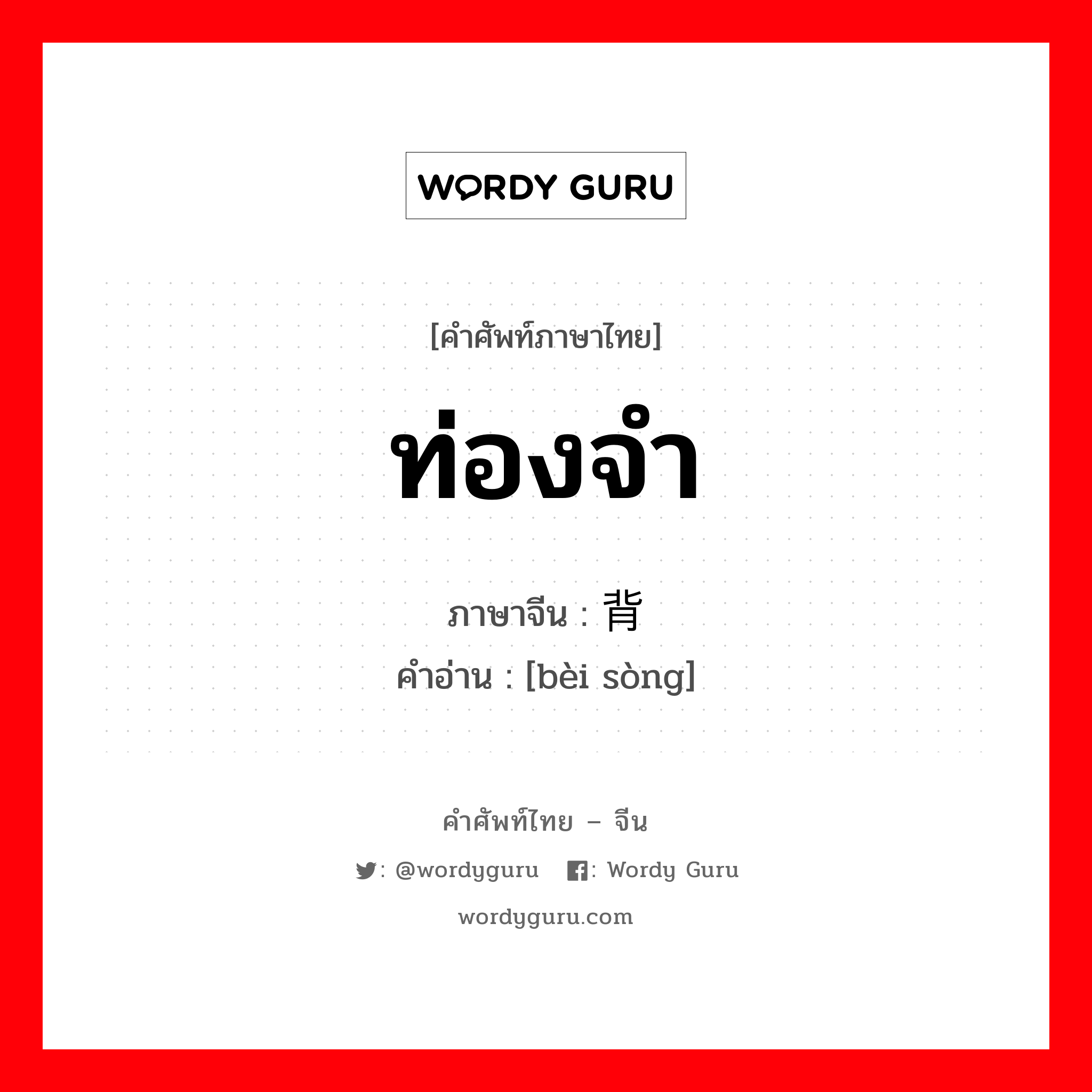 ท่องจำ ภาษาจีนคืออะไร, คำศัพท์ภาษาไทย - จีน ท่องจำ ภาษาจีน 背诵 คำอ่าน [bèi sòng]