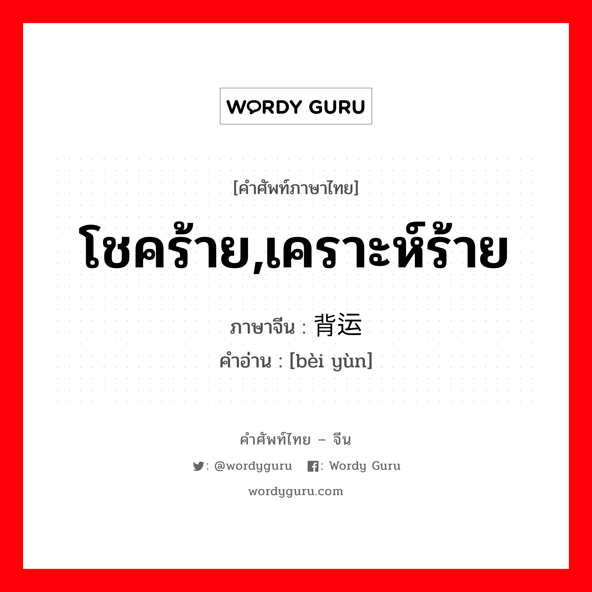 โชคร้าย, เคราะห์ร้าย ภาษาจีนคืออะไร, คำศัพท์ภาษาไทย - จีน โชคร้าย,เคราะห์ร้าย ภาษาจีน 背运 คำอ่าน [bèi yùn]