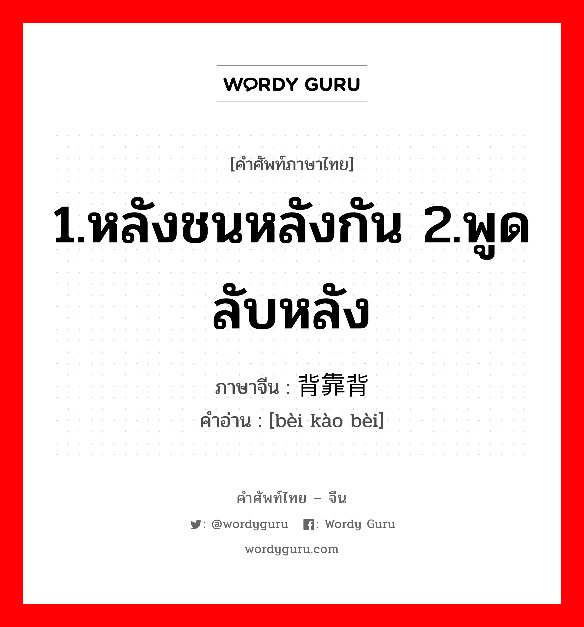 1.หลังชนหลังกัน 2.พูดลับหลัง ภาษาจีนคืออะไร, คำศัพท์ภาษาไทย - จีน 1.หลังชนหลังกัน 2.พูดลับหลัง ภาษาจีน 背靠背 คำอ่าน [bèi kào bèi]