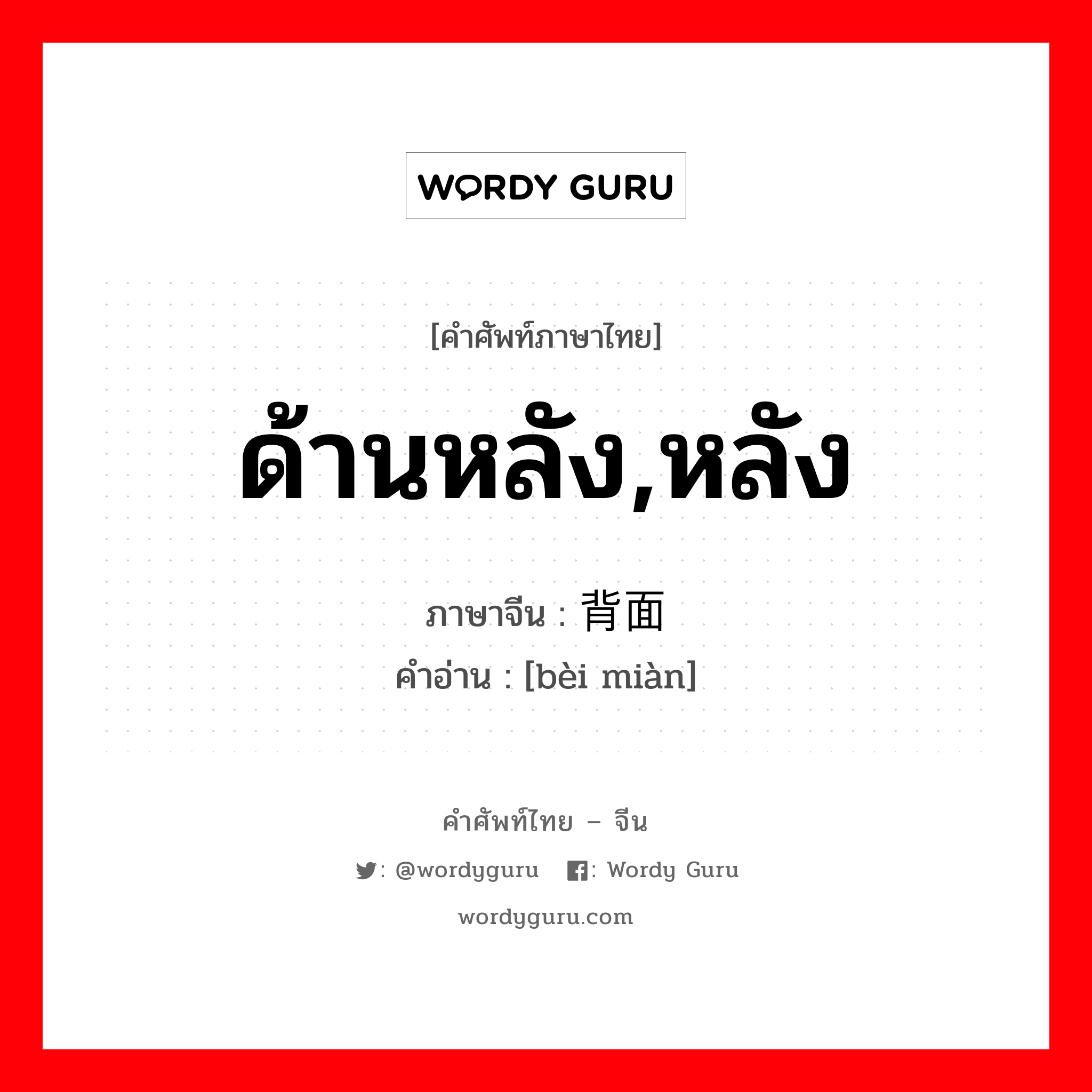 ด้านหลัง,หลัง ภาษาจีนคืออะไร, คำศัพท์ภาษาไทย - จีน ด้านหลัง,หลัง ภาษาจีน 背面 คำอ่าน [bèi miàn]