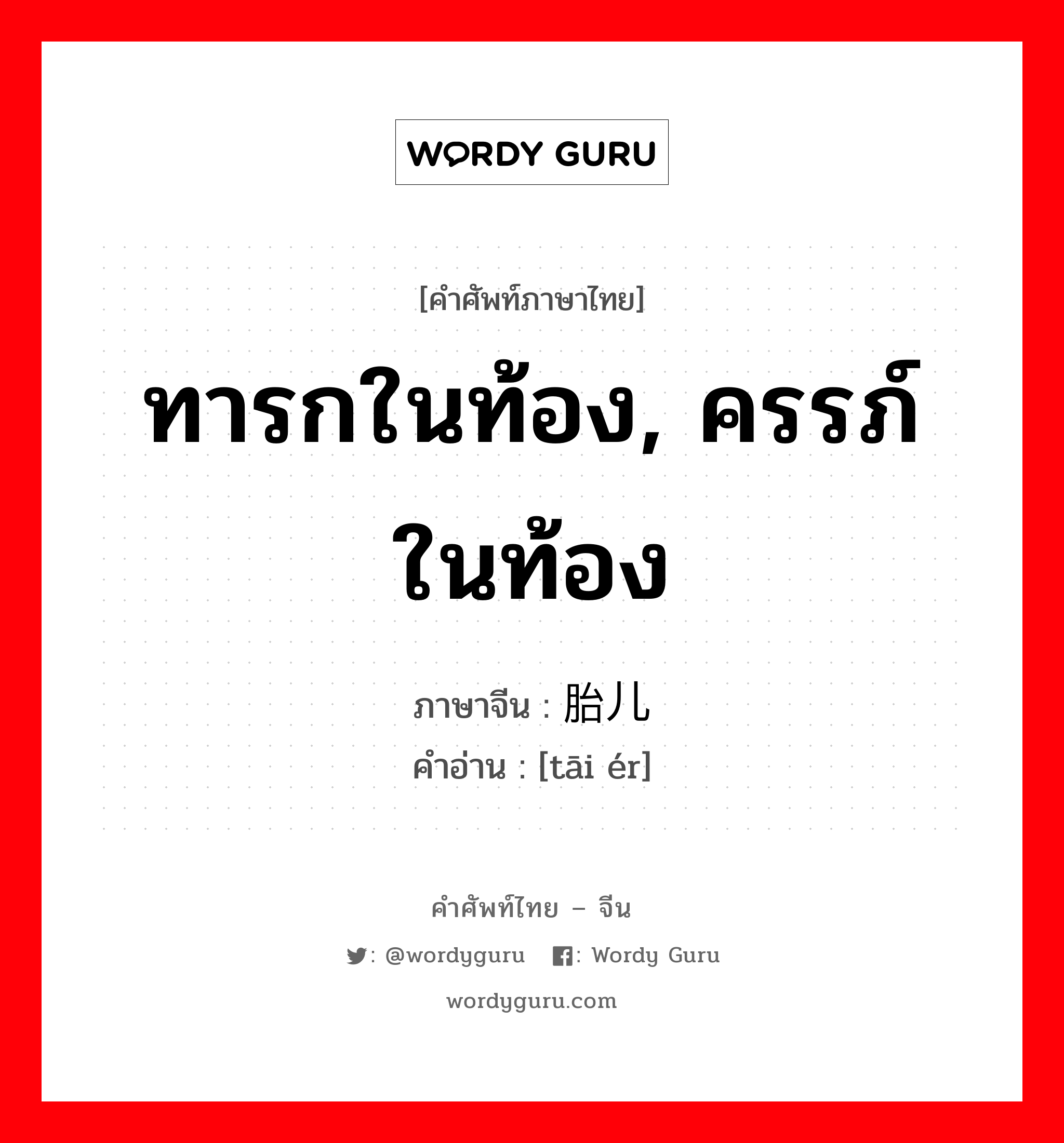 ทารกในท้อง, ครรภ์ในท้อง ภาษาจีนคืออะไร, คำศัพท์ภาษาไทย - จีน ทารกในท้อง, ครรภ์ในท้อง ภาษาจีน 胎儿 คำอ่าน [tāi ér]