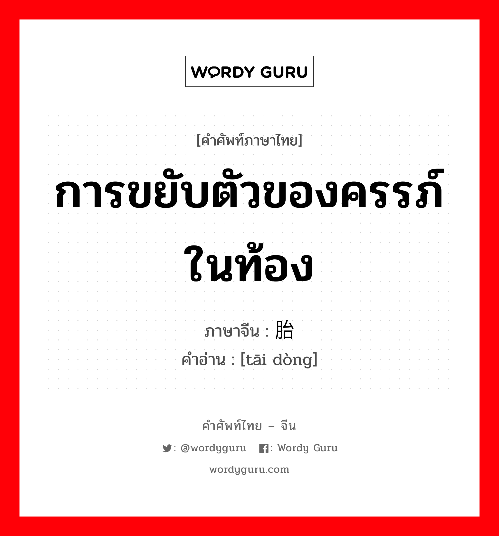 การขยับตัวของครรภ์ในท้อง ภาษาจีนคืออะไร, คำศัพท์ภาษาไทย - จีน การขยับตัวของครรภ์ในท้อง ภาษาจีน 胎动 คำอ่าน [tāi dòng]