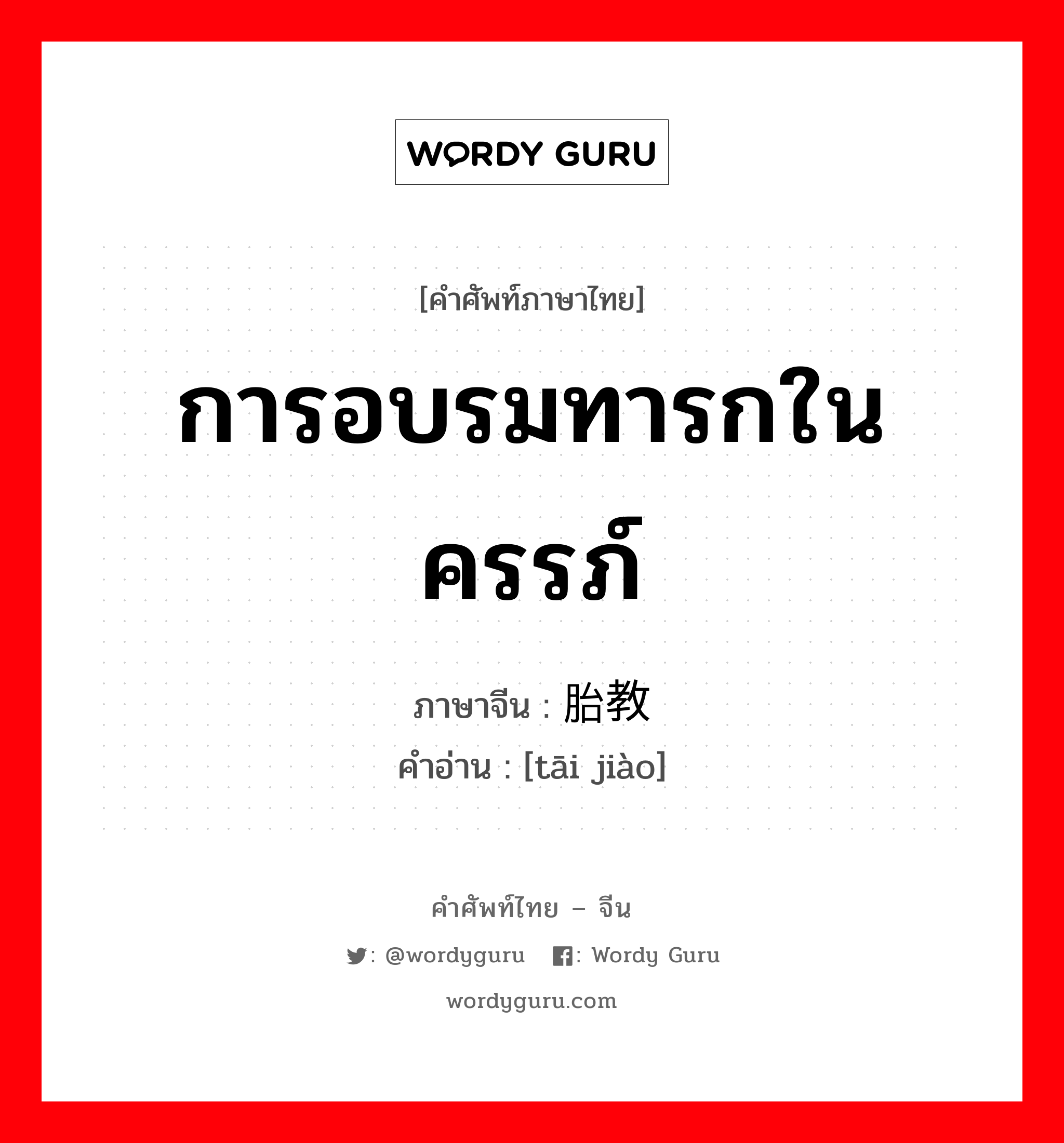 การอบรมทารกในครรภ์ ภาษาจีนคืออะไร, คำศัพท์ภาษาไทย - จีน การอบรมทารกในครรภ์ ภาษาจีน 胎教 คำอ่าน [tāi jiào]