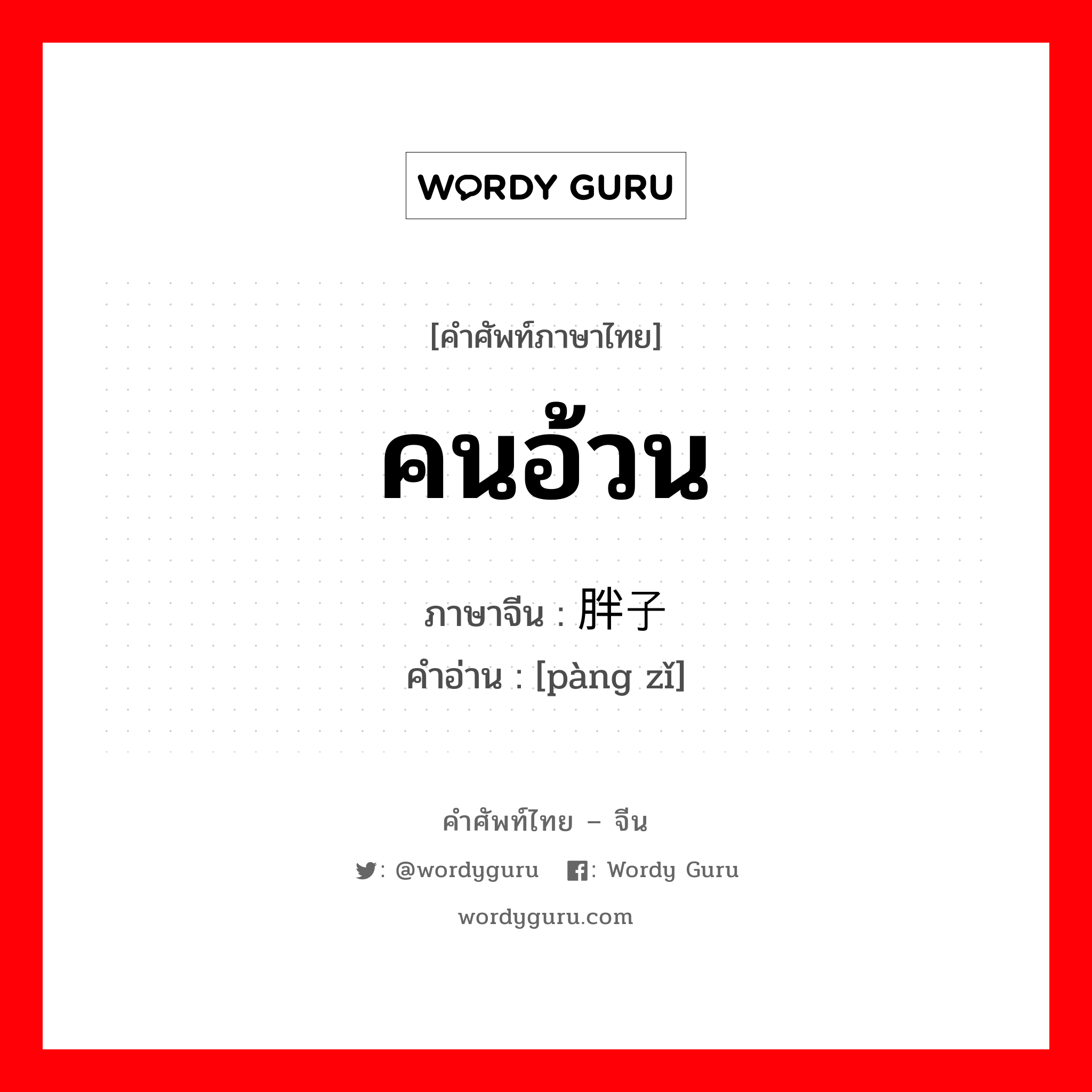 คนอ้วน ภาษาจีนคืออะไร, คำศัพท์ภาษาไทย - จีน คนอ้วน ภาษาจีน 胖子 คำอ่าน [pàng zǐ]