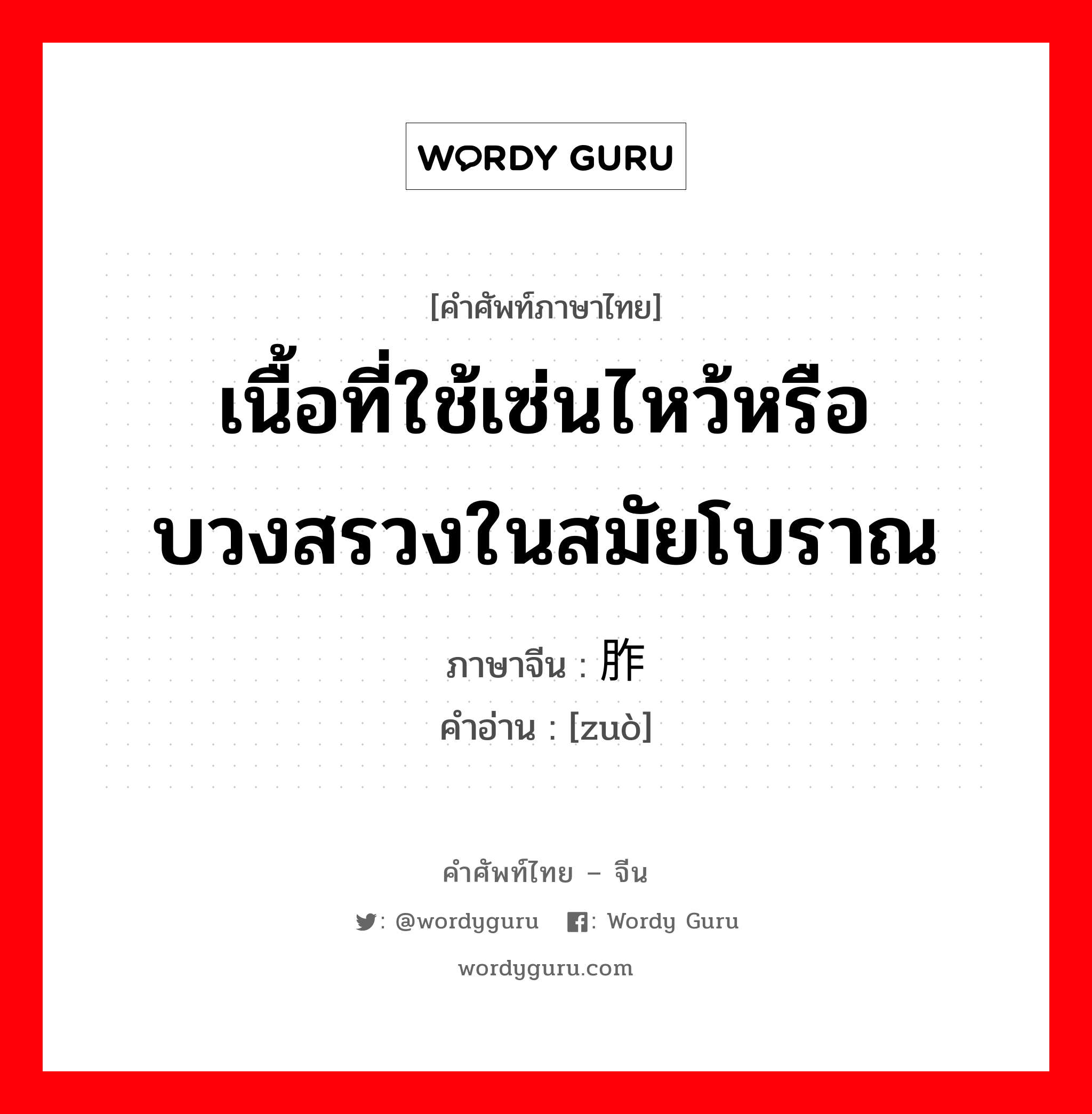 เนื้อที่ใช้เซ่นไหว้หรือบวงสรวงในสมัยโบราณ ภาษาจีนคืออะไร, คำศัพท์ภาษาไทย - จีน เนื้อที่ใช้เซ่นไหว้หรือบวงสรวงในสมัยโบราณ ภาษาจีน 胙 คำอ่าน [zuò]