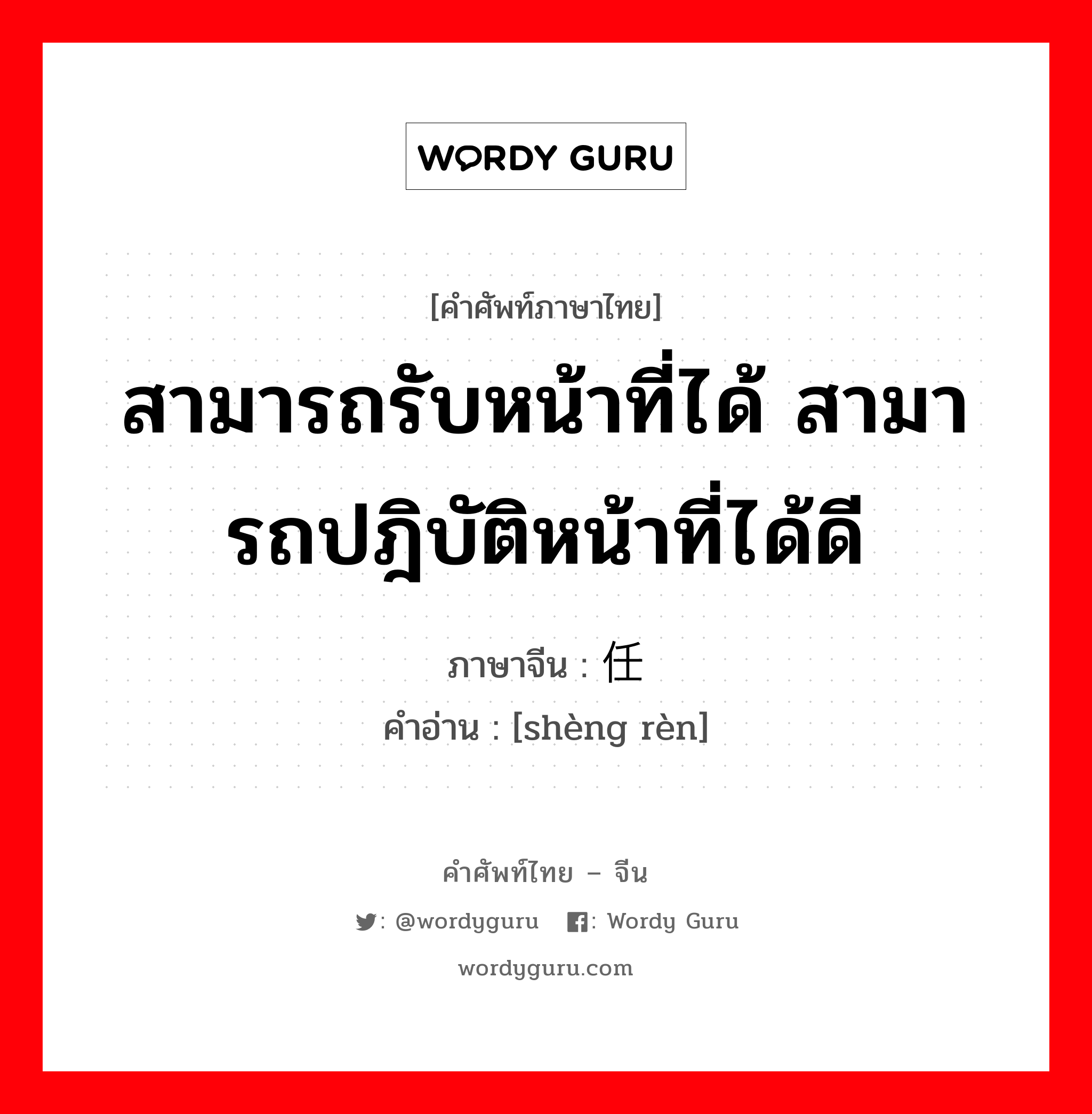 สามารถรับหน้าที่ได้ สามารถปฎิบัติหน้าที่ได้ดี ภาษาจีนคืออะไร, คำศัพท์ภาษาไทย - จีน สามารถรับหน้าที่ได้ สามารถปฎิบัติหน้าที่ได้ดี ภาษาจีน 胜任 คำอ่าน [shèng rèn]