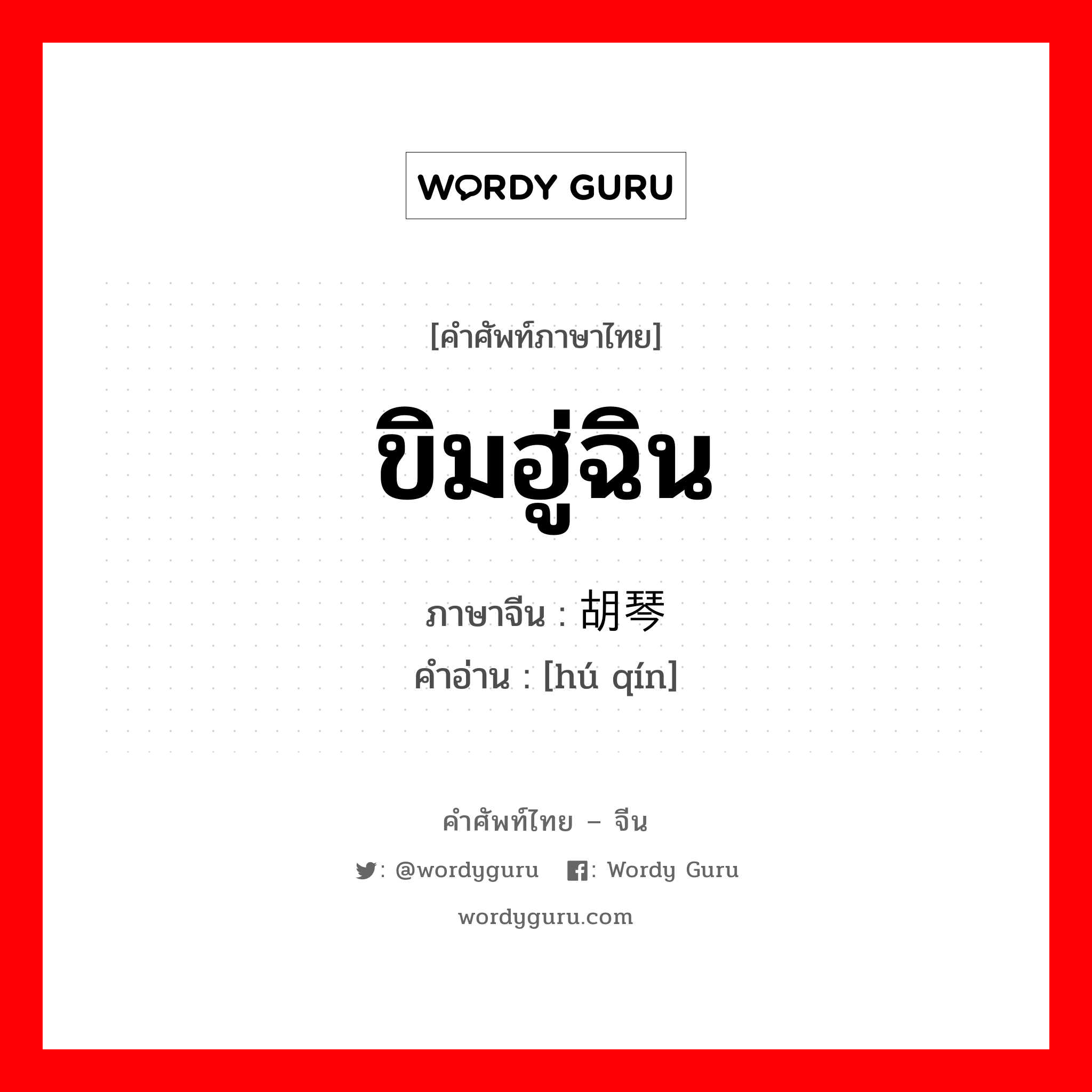 ขิมฮู่ฉิน ภาษาจีนคืออะไร, คำศัพท์ภาษาไทย - จีน ขิมฮู่ฉิน ภาษาจีน 胡琴 คำอ่าน [hú qín]