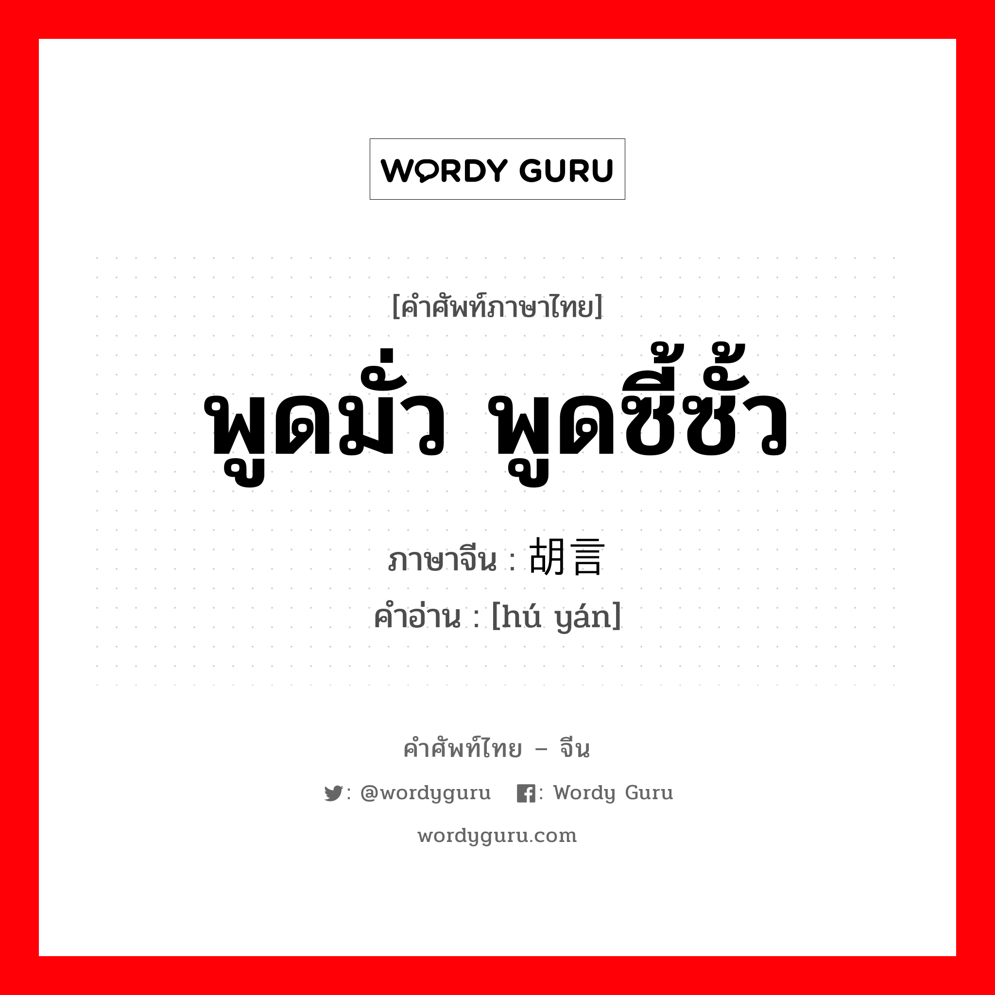 胡言 ภาษาไทย?, คำศัพท์ภาษาไทย - จีน 胡言 ภาษาจีน พูดมั่ว พูดซี้ซั้ว คำอ่าน [hú yán]