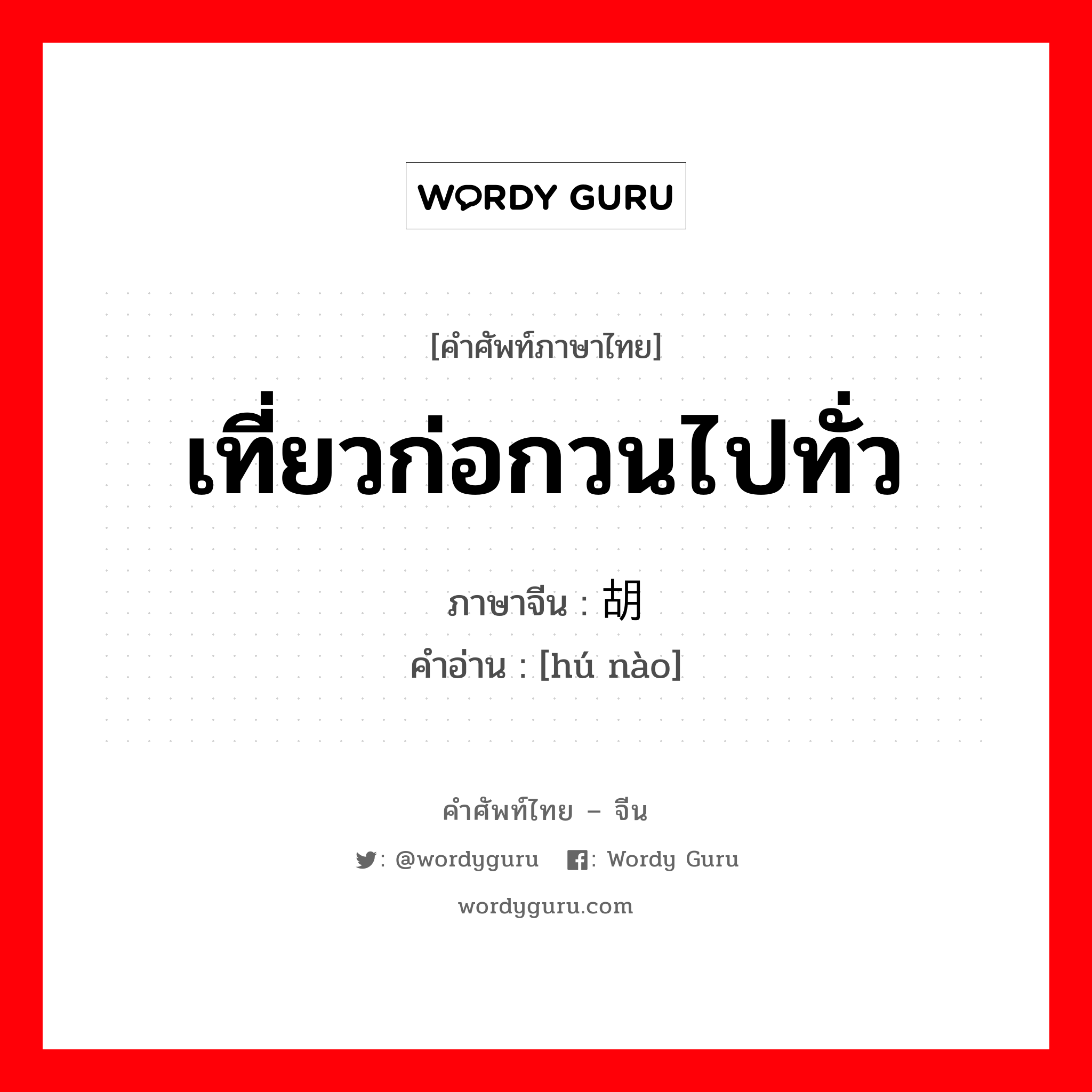 เที่ยวก่อกวนไปทั่ว ภาษาจีนคืออะไร, คำศัพท์ภาษาไทย - จีน เที่ยวก่อกวนไปทั่ว ภาษาจีน 胡闹 คำอ่าน [hú nào]