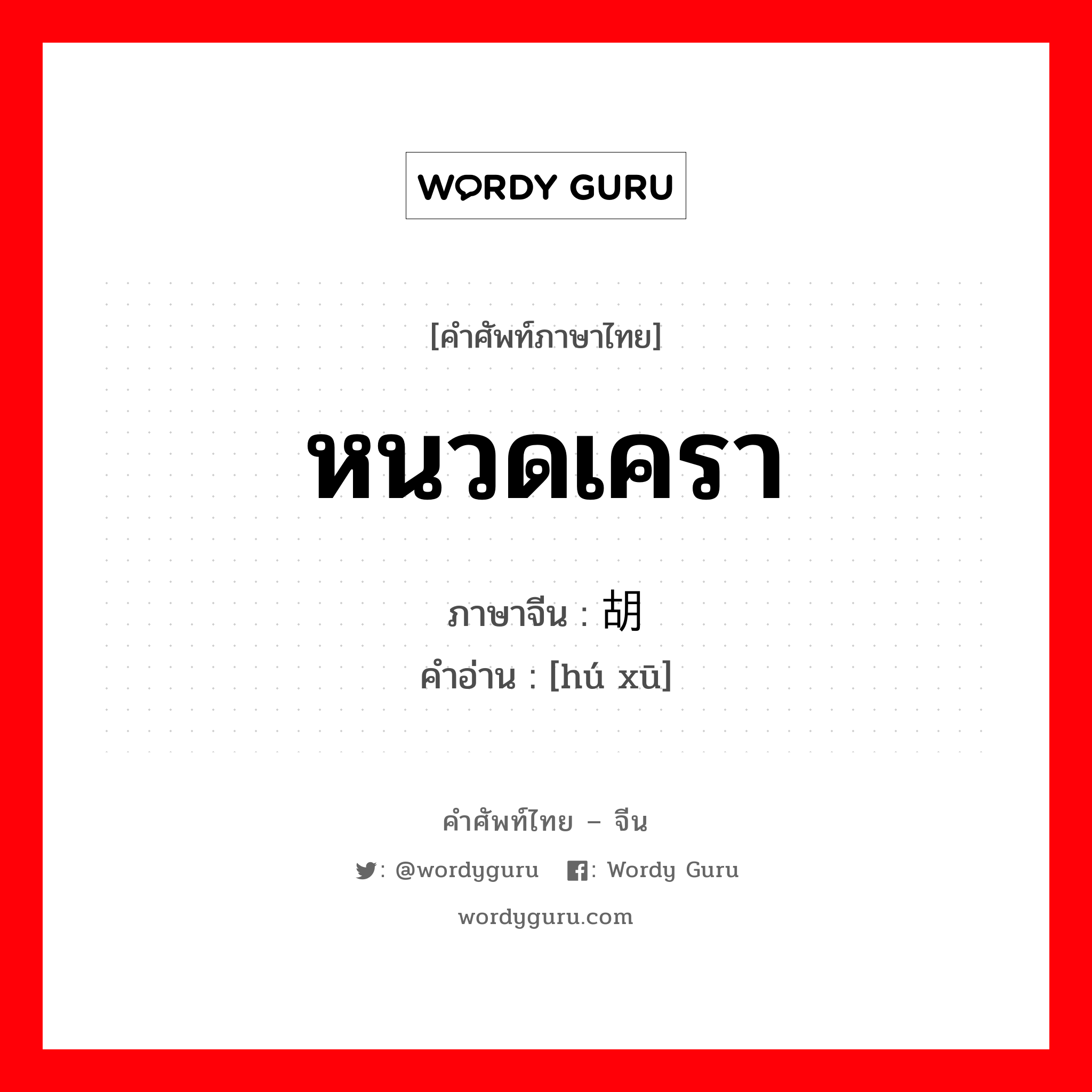 หนวดเครา ภาษาจีนคืออะไร, คำศัพท์ภาษาไทย - จีน หนวดเครา ภาษาจีน 胡须 คำอ่าน [hú xū]