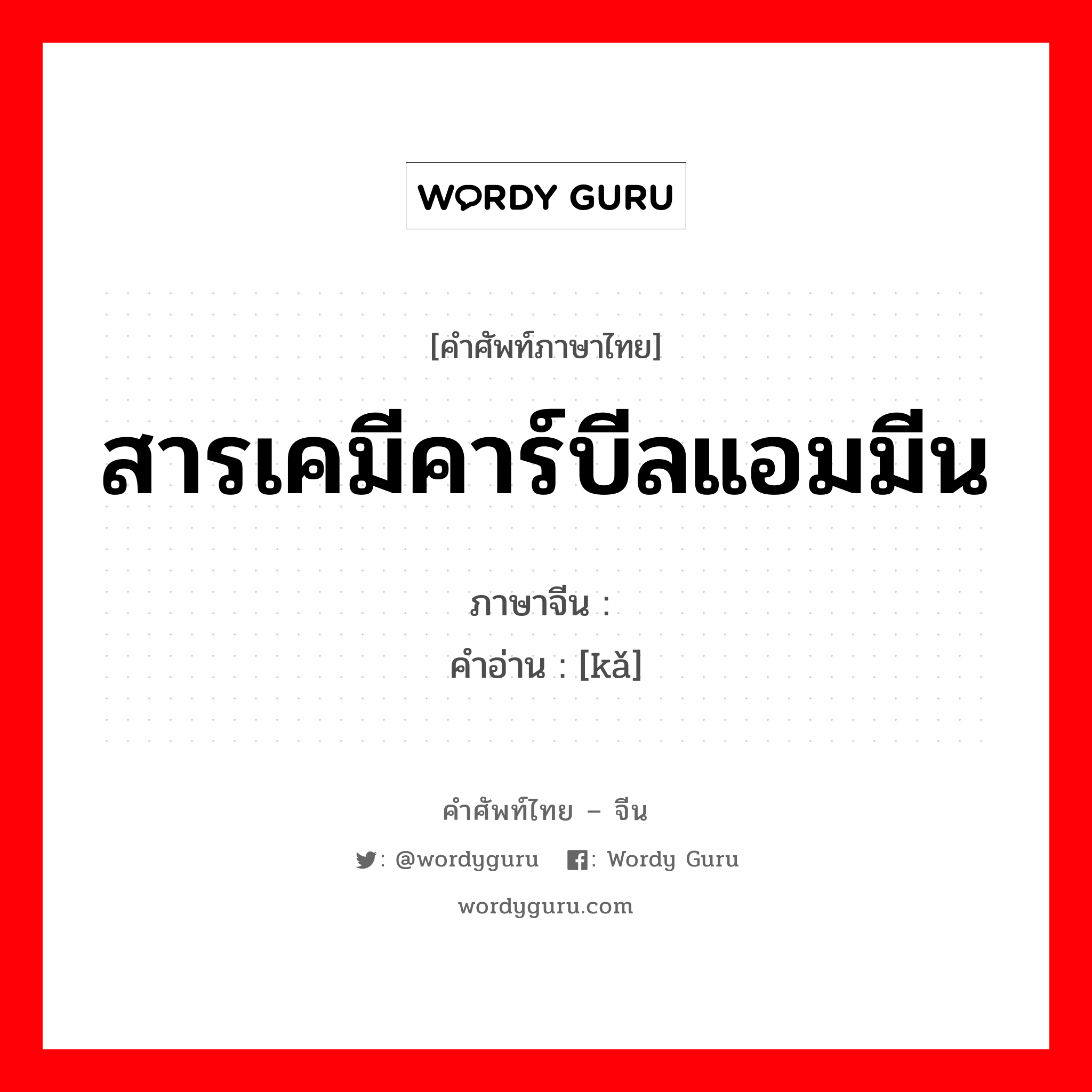 สารเคมีคาร์บีลแอมมีน ภาษาจีนคืออะไร, คำศัพท์ภาษาไทย - จีน สารเคมีคาร์บีลแอมมีน ภาษาจีน 胩 คำอ่าน [kǎ]